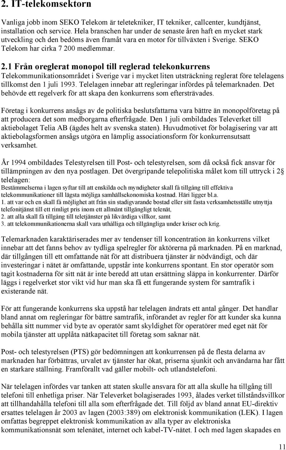 0 medlemmar. 2.1 Från oreglerat monopol till reglerad telekonkurrens Telekommunikationsområdet i Sverige var i mycket liten utsträckning reglerat före telelagens tillkomst den 1 juli 1993.