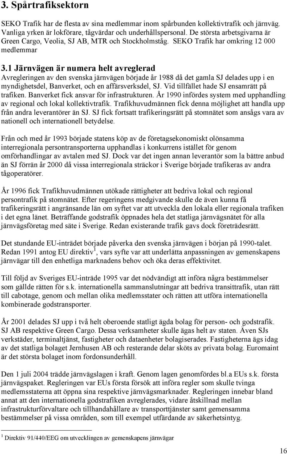 1 Järnvägen är numera helt avreglerad Avregleringen av den svenska järnvägen började år 1988 då det gamla SJ delades upp i en myndighetsdel, Banverket, och en affärsverksdel, SJ.