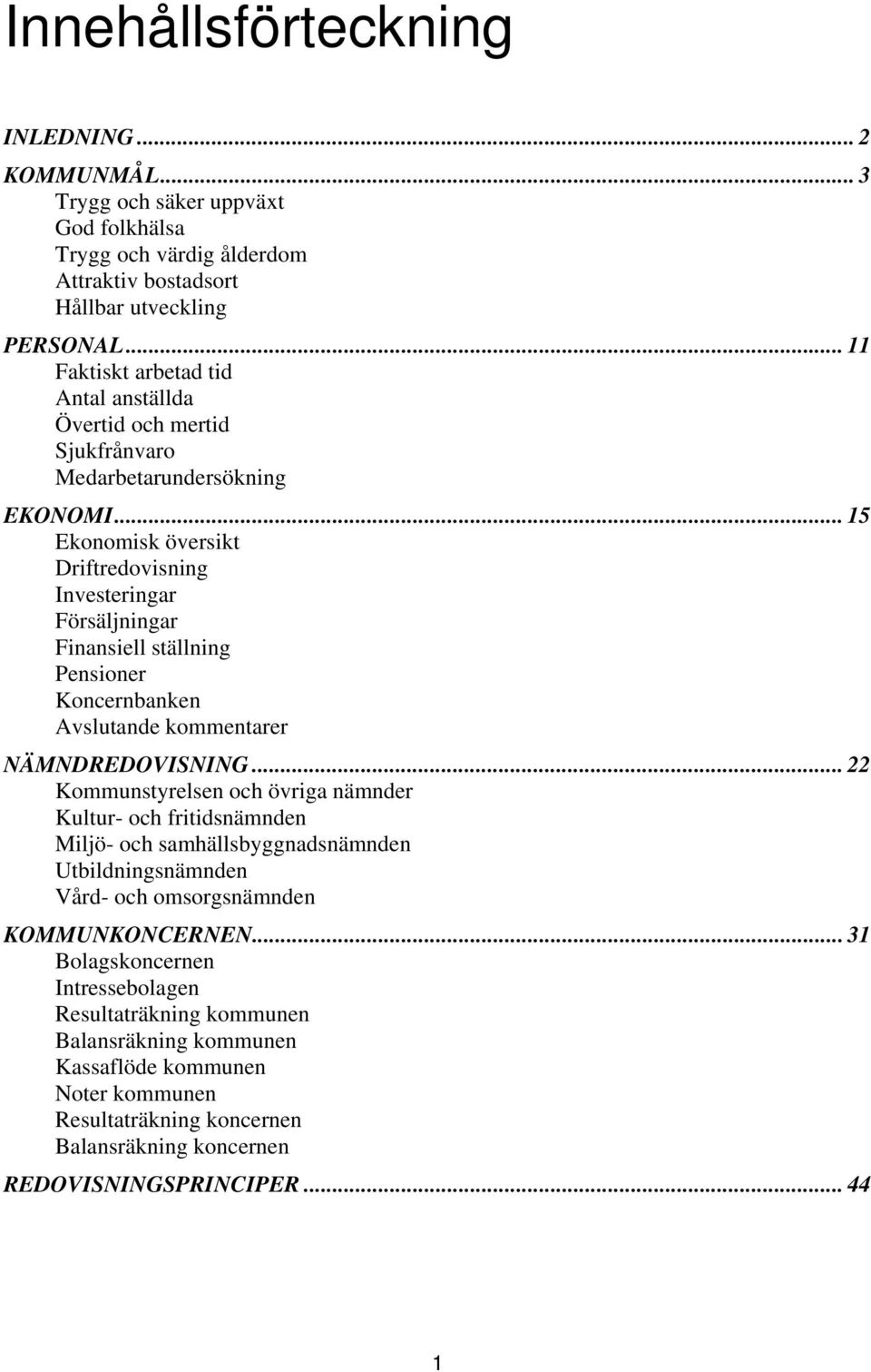 .. 15 Ekonomisk översikt Driftredovisning Investeringar Försäljningar Finansiell ställning Pensioner Koncernbanken Avslutande kommentarer NÄMNDREDOVISNING.