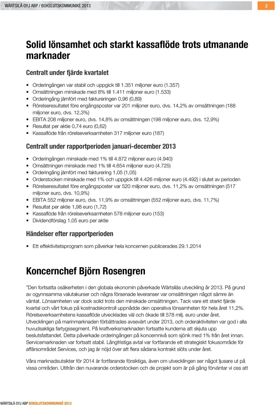 533) Orderingång jämfört med faktureringen 0,96 (0,89) Rörelseresultatet före engångsposter var 201 miljoner euro, dvs. 14,2% av omsättningen (188 miljoner euro, dvs.