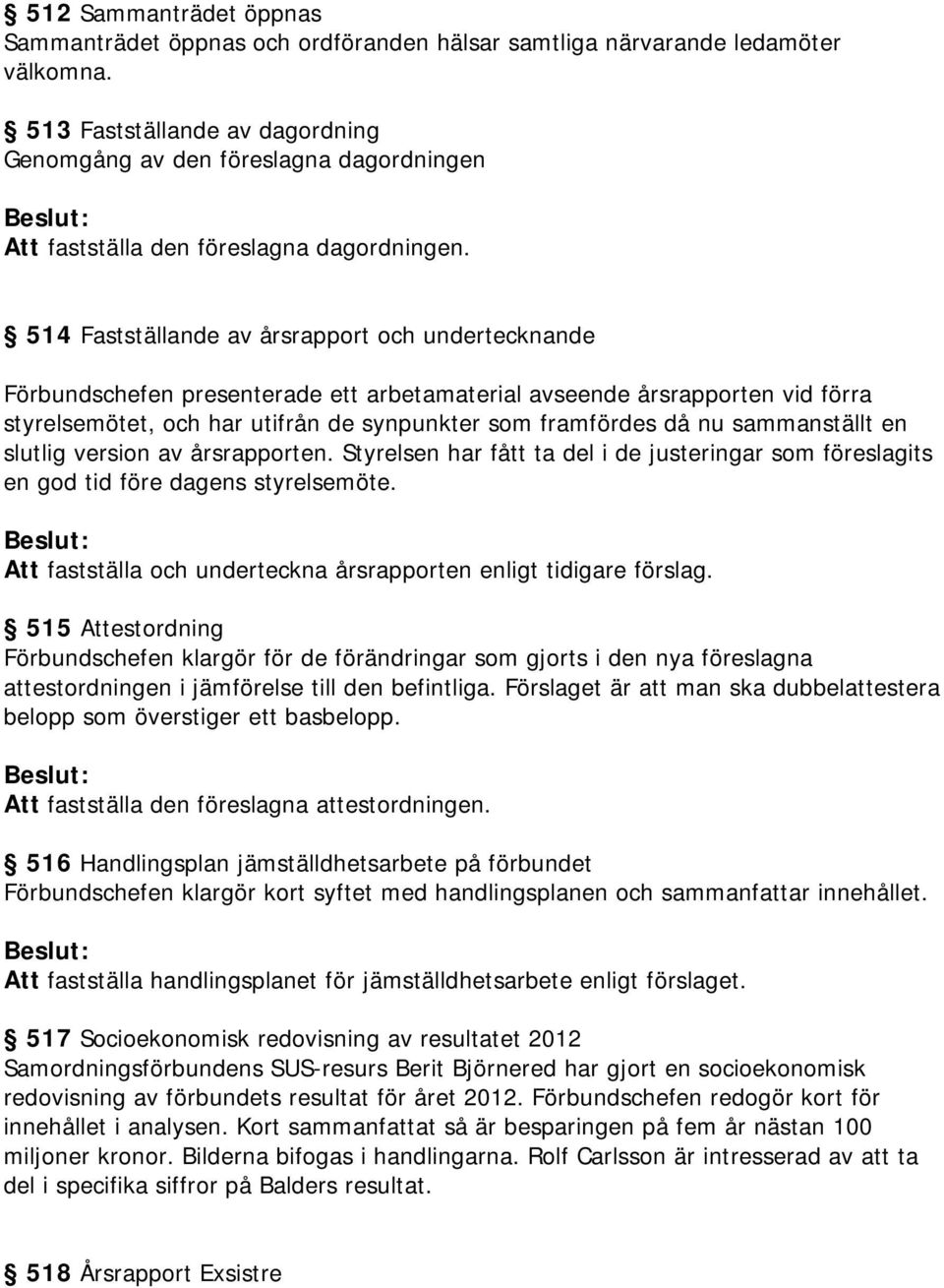 514 Fastställande av årsrapport och undertecknande Förbundschefen presenterade ett arbetamaterial avseende årsrapporten vid förra styrelsemötet, och har utifrån de synpunkter som framfördes då nu