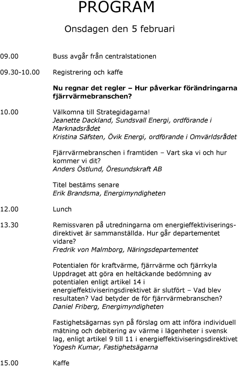 00 Lunch Fjärrvärmebranschen i framtiden Vart ska vi och hur kommer vi dit? Anders Östlund, Öresundskraft AB Titel bestäms senare Erik Brandsma, Energimyndigheten 13.