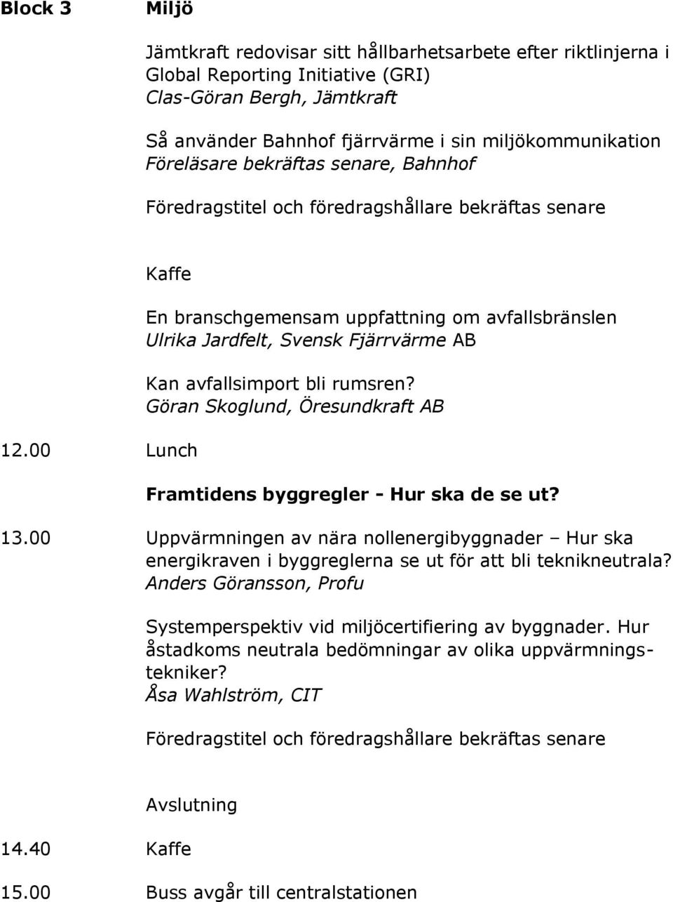 Göran Skoglund, Öresundkraft AB Framtidens byggregler - Hur ska de se ut? 13.00 Uppvärmningen av nära nollenergibyggnader Hur ska energikraven i byggreglerna se ut för att bli teknikneutrala?