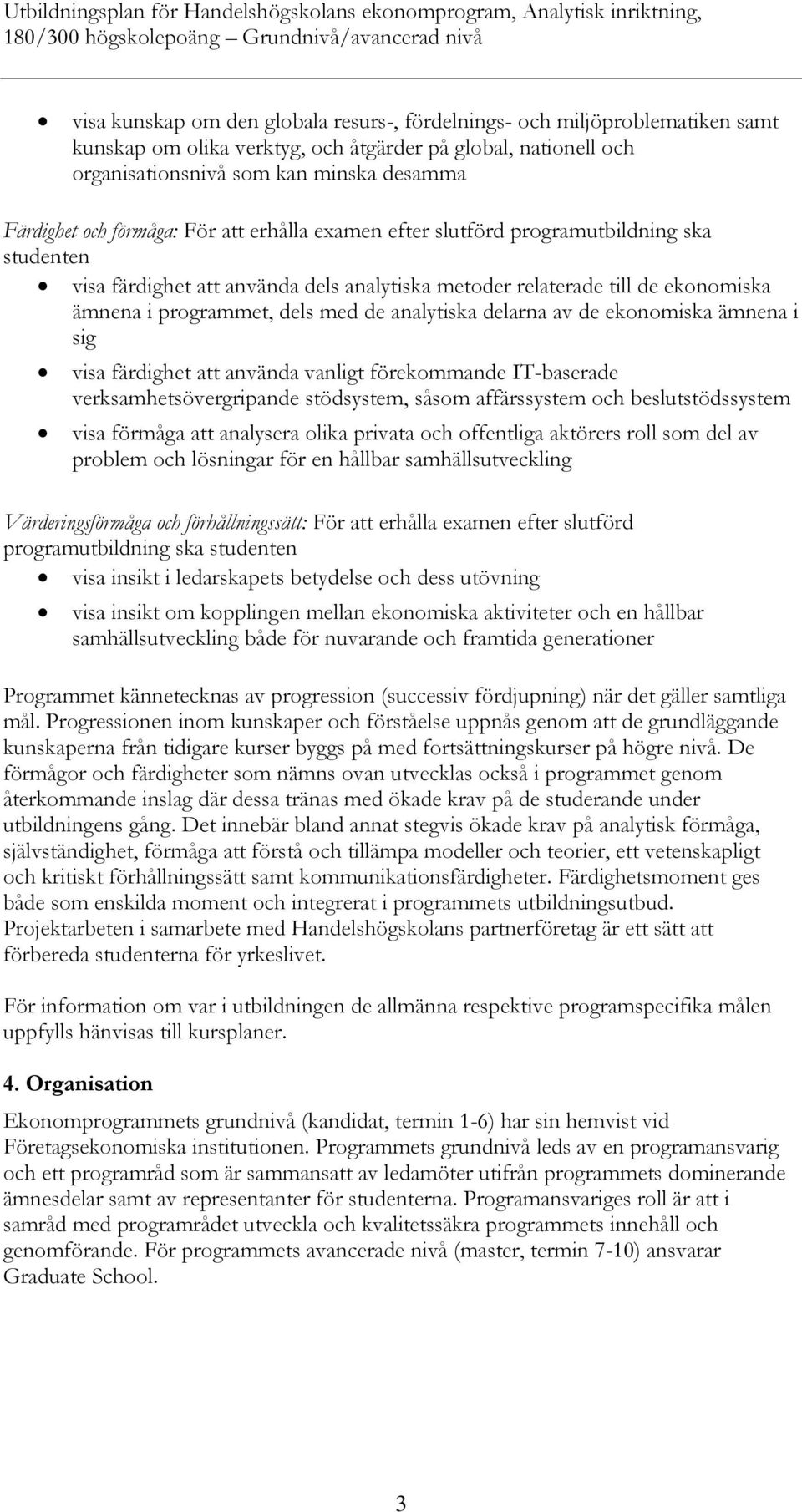 analytiska delarna av de ekonomiska ämnena i sig visa färdighet att använda vanligt förekommande IT-baserade verksamhetsövergripande stödsystem, såsom affärssystem och beslutstödssystem visa förmåga