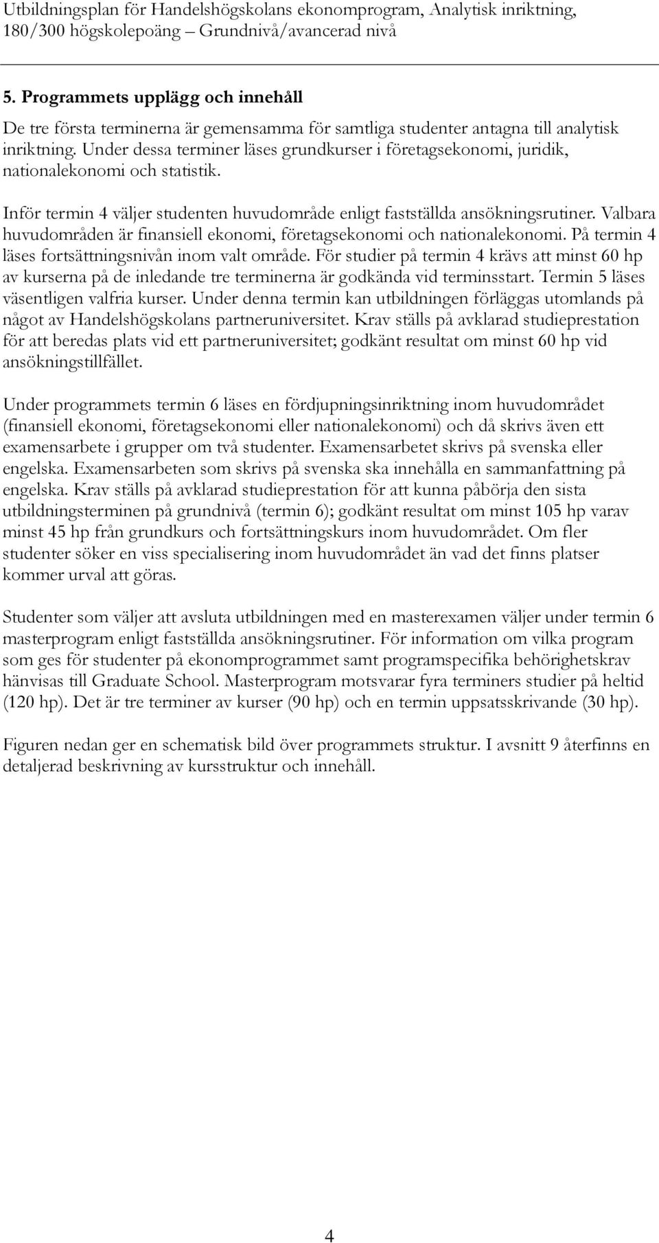 Valbara huvudområden är finansiell ekonomi, företagsekonomi och nationalekonomi. På termin 4 läses fortsättningsnivån inom valt område.