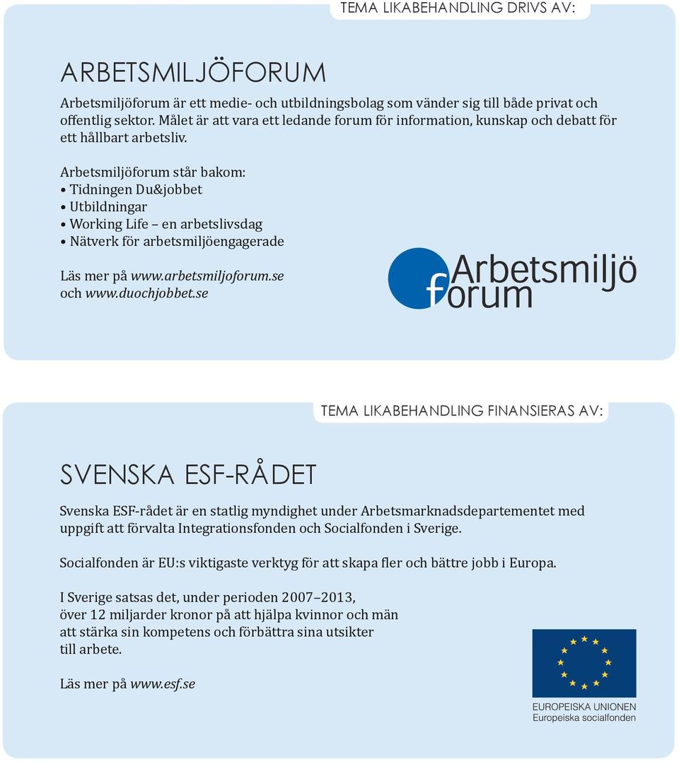 Arbetsmiljöforum står bakom: Tidningen Du&jobbet Utbildningar Working Life en arbetslivsdag Nätverk för arbetsmiljöengagerade Läs mer på www.arbetsmiljoforum.se och www.duochjobbet.