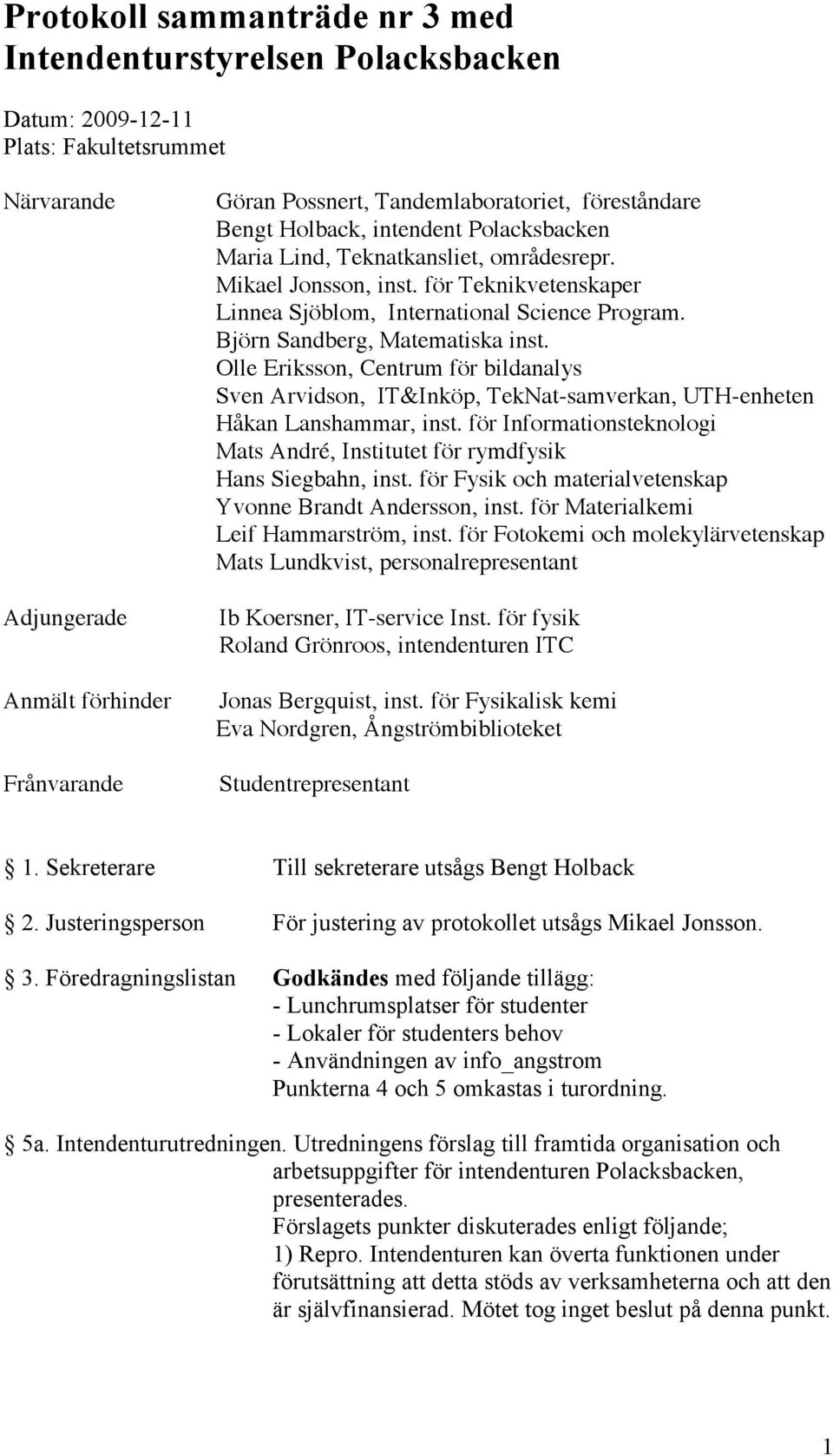 Björn Sandberg, Matematiska inst. Olle Eriksson, Centrum för bildanalys Sven Arvidson, IT&Inköp, TekNat-samverkan, UTH-enheten Håkan Lanshammar, inst.