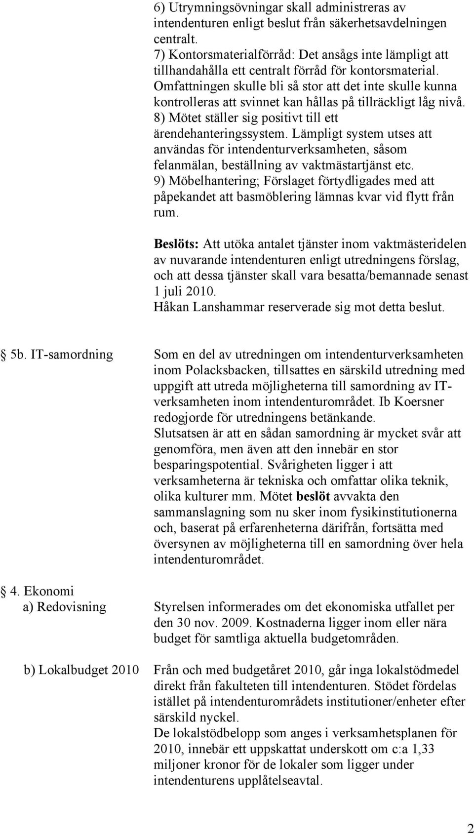 Omfattningen skulle bli så stor att det inte skulle kunna kontrolleras att svinnet kan hållas på tillräckligt låg nivå. 8) Mötet ställer sig positivt till ett ärendehanteringssystem.