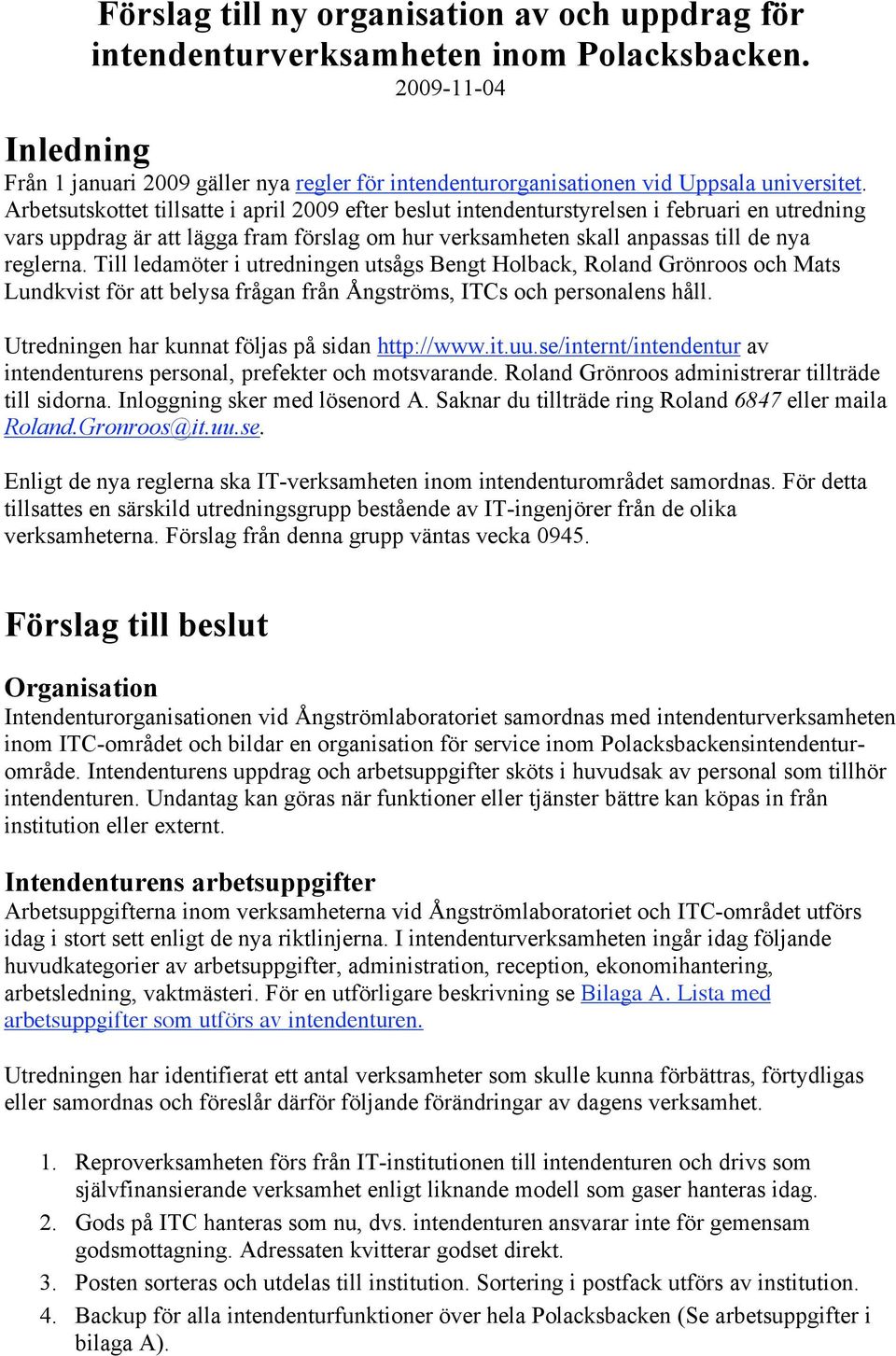 Arbetsutskottet tillsatte i april 2009 efter beslut intendenturstyrelsen i februari en utredning vars uppdrag är att lägga fram förslag om hur verksamheten skall anpassas till de nya reglerna.