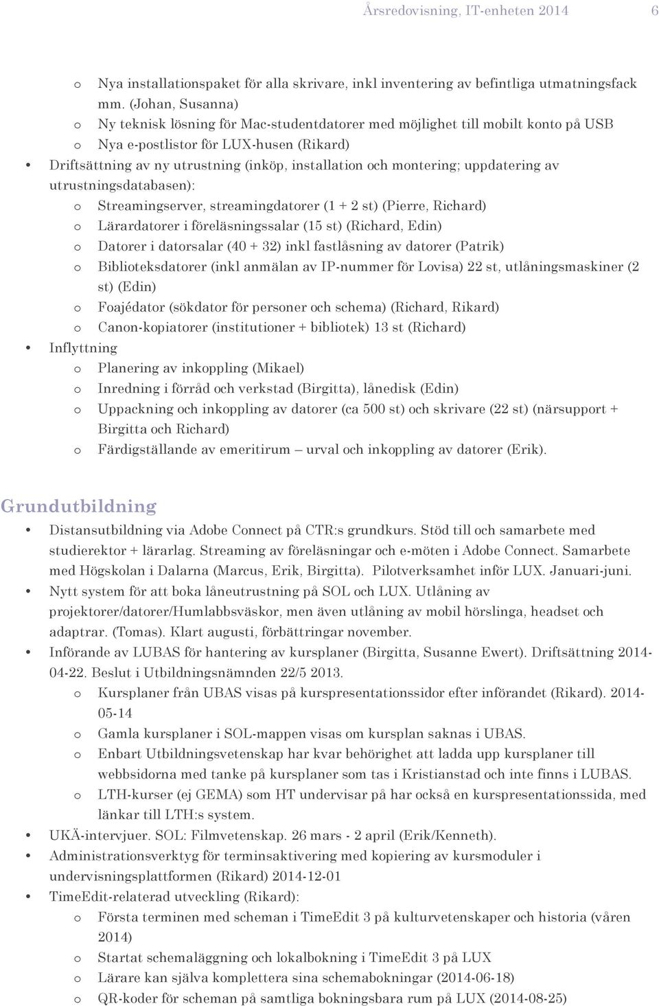 uppdatering av utrustningsdatabasen): Streamingserver, streamingdatrer (1 + 2 st) (Pierre, Richard) Lärardatrer i föreläsningssalar (15 st) (Richard, Edin) Datrer i datrsalar (40 + 32) inkl