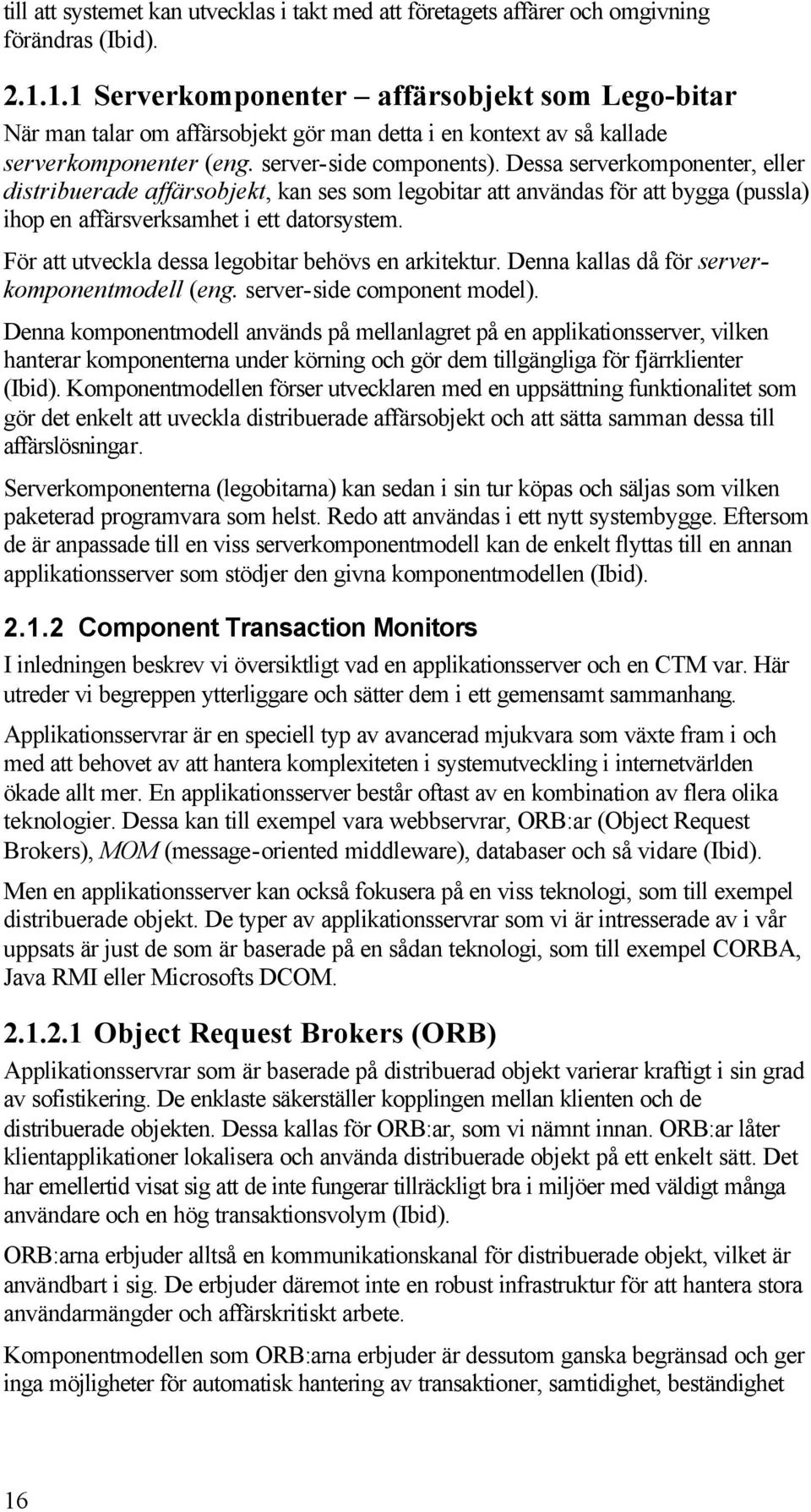 Dessa serverkomponenter, eller distribuerade affärsobjekt, kan ses som legobitar att användas för att bygga (pussla) ihop en affärsverksamhet i ett datorsystem.