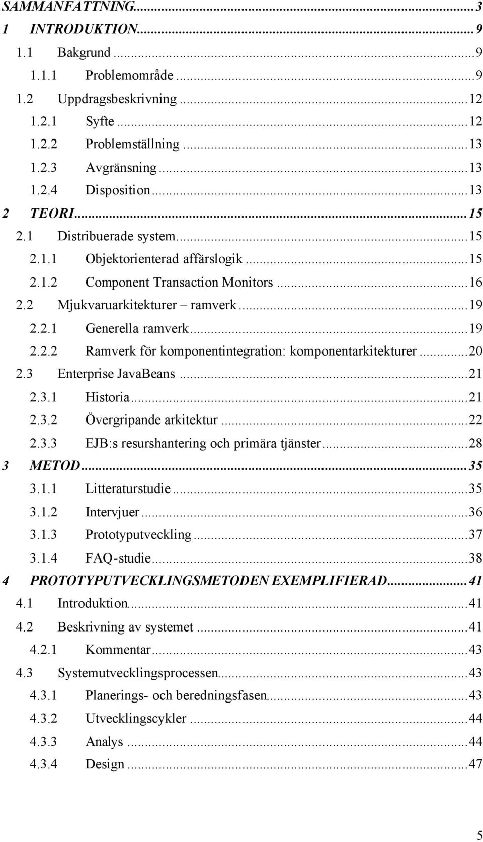 ..20 2.3 Enterprise JavaBeans...21 2.3.1 Historia...21 2.3.2 Övergripande arkitektur...22 2.3.3 EJB:s resurshantering och primära tjänster...28 3 METOD...35 3.1.1 Litteraturstudie...35 3.1.2 Intervjuer.