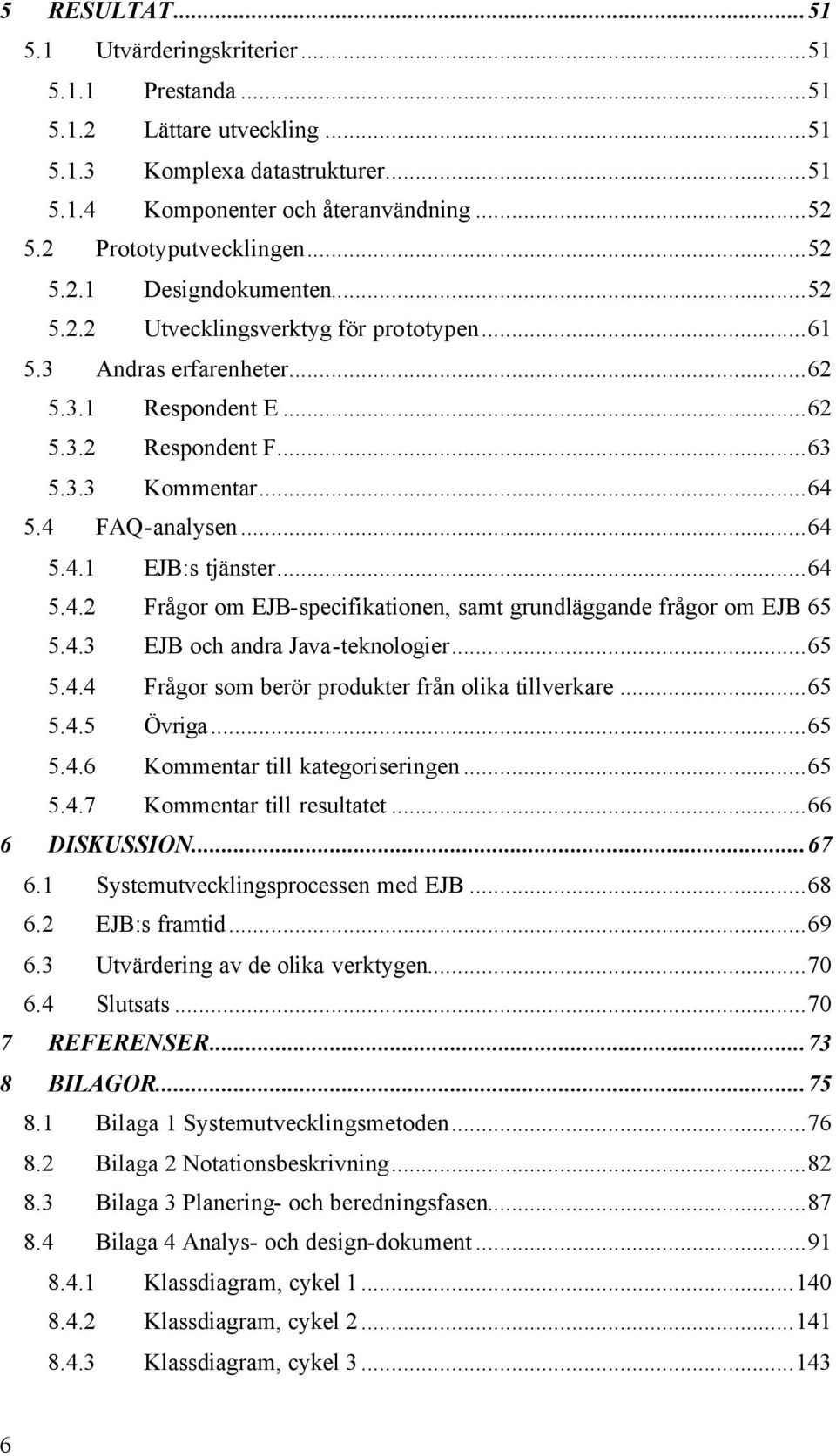 ..64 5.4.2 Frågor om EJB-specifikationen, samt grundläggande frågor om EJB 65 5.4.3 EJB och andra Java-teknologier...65 5.4.4 Frågor som berör produkter från olika tillverkare...65 5.4.5 Övriga...65 5.4.6 Kommentar till kategoriseringen.