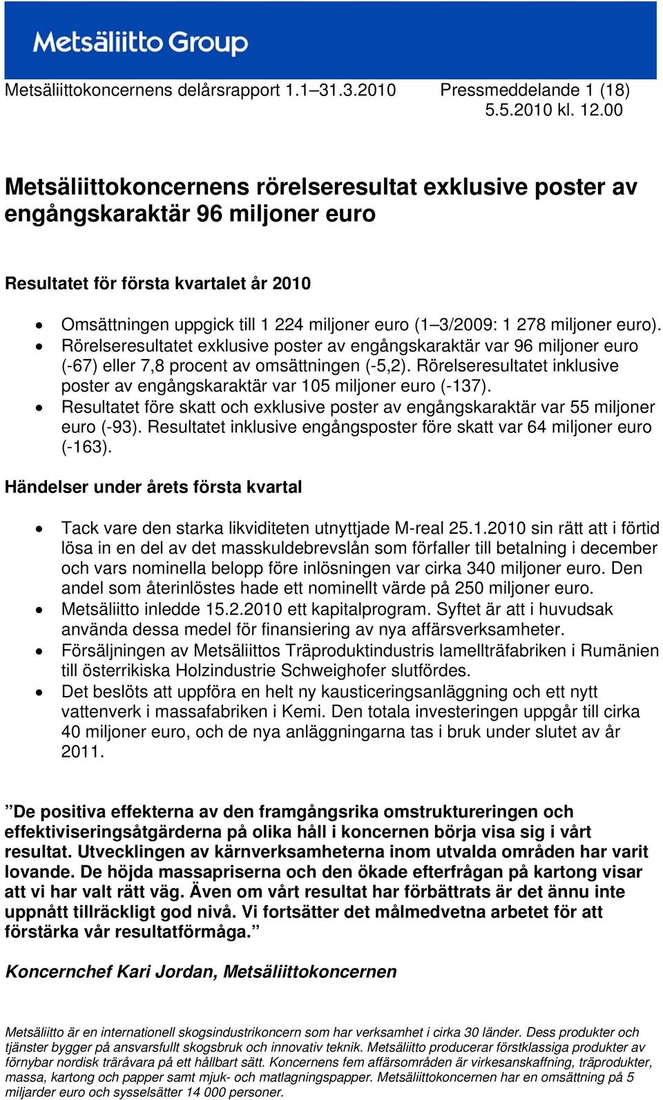 miljoner euro (1 3/: 1 278 miljoner euro). Rörelseresultatet exklusive poster av engångskaraktär var 96 miljoner euro (-67) eller 7,8 procent av omsättningen (-5,2).