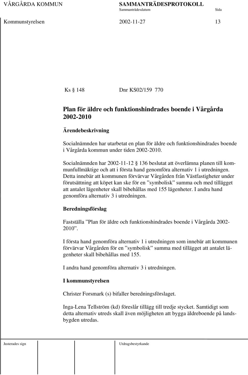 Socialnämnden har 2002-11-12 136 beslutat att överlämna planen till kommunfullmäktige och att i första hand genomföra alternativ 1 i utredningen.