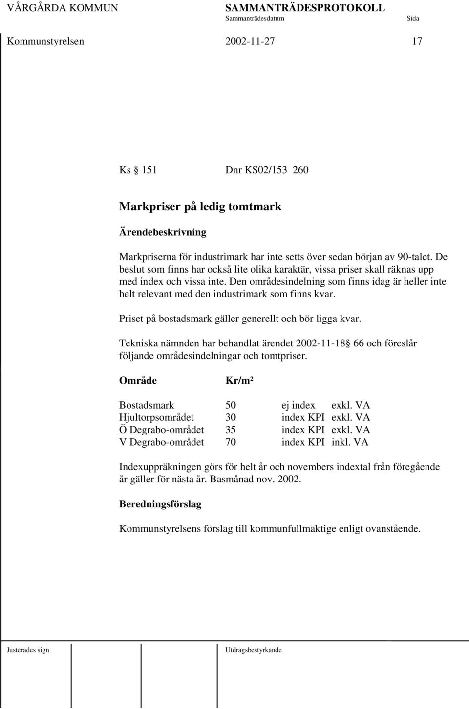 Den områdesindelning som finns idag är heller inte helt relevant med den industrimark som finns kvar. Priset på bostadsmark gäller generellt och bör ligga kvar.