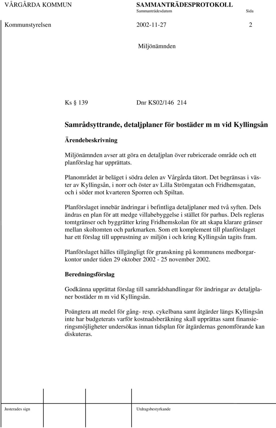 Det begränsas i väster av Kyllingsån, i norr och öster av Lilla Strömgatan och Fridhemsgatan, och i söder mot kvarteren Sporren och Spiltan.