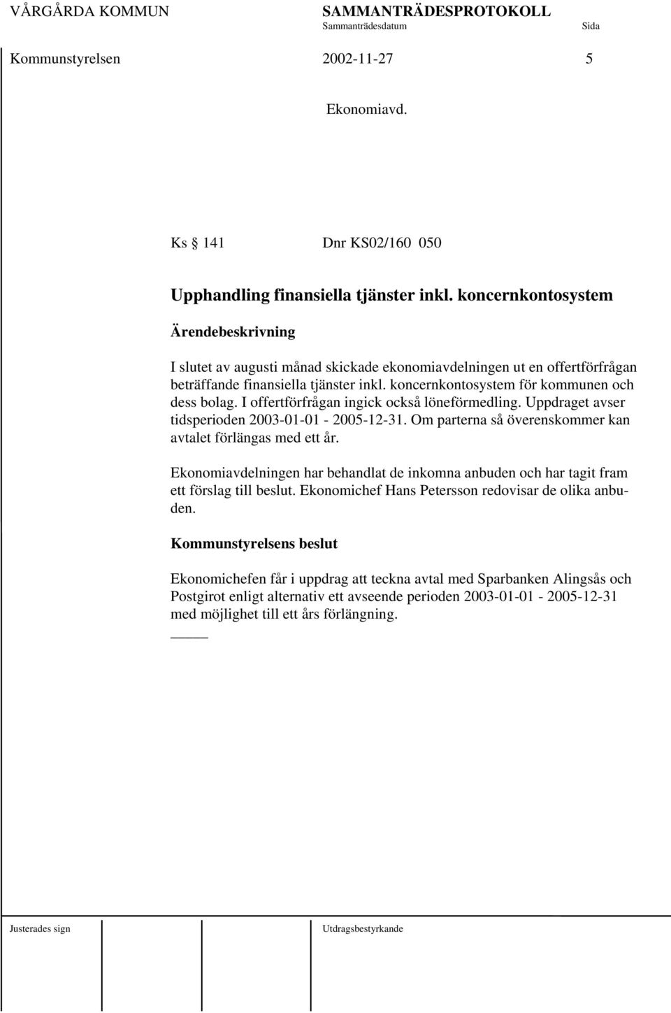 I offertförfrågan ingick också löneförmedling. Uppdraget avser tidsperioden 2003-01-01-2005-12-31. Om parterna så överenskommer kan avtalet förlängas med ett år.