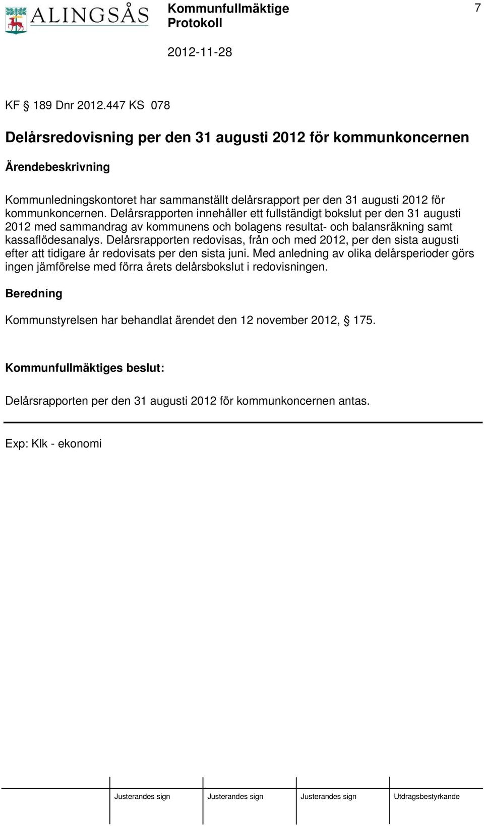 Delårsrapporten innehåller ett fullständigt bokslut per den 31 augusti 2012 med sammandrag av kommunens och bolagens resultat- och balansräkning samt kassaflödesanalys.