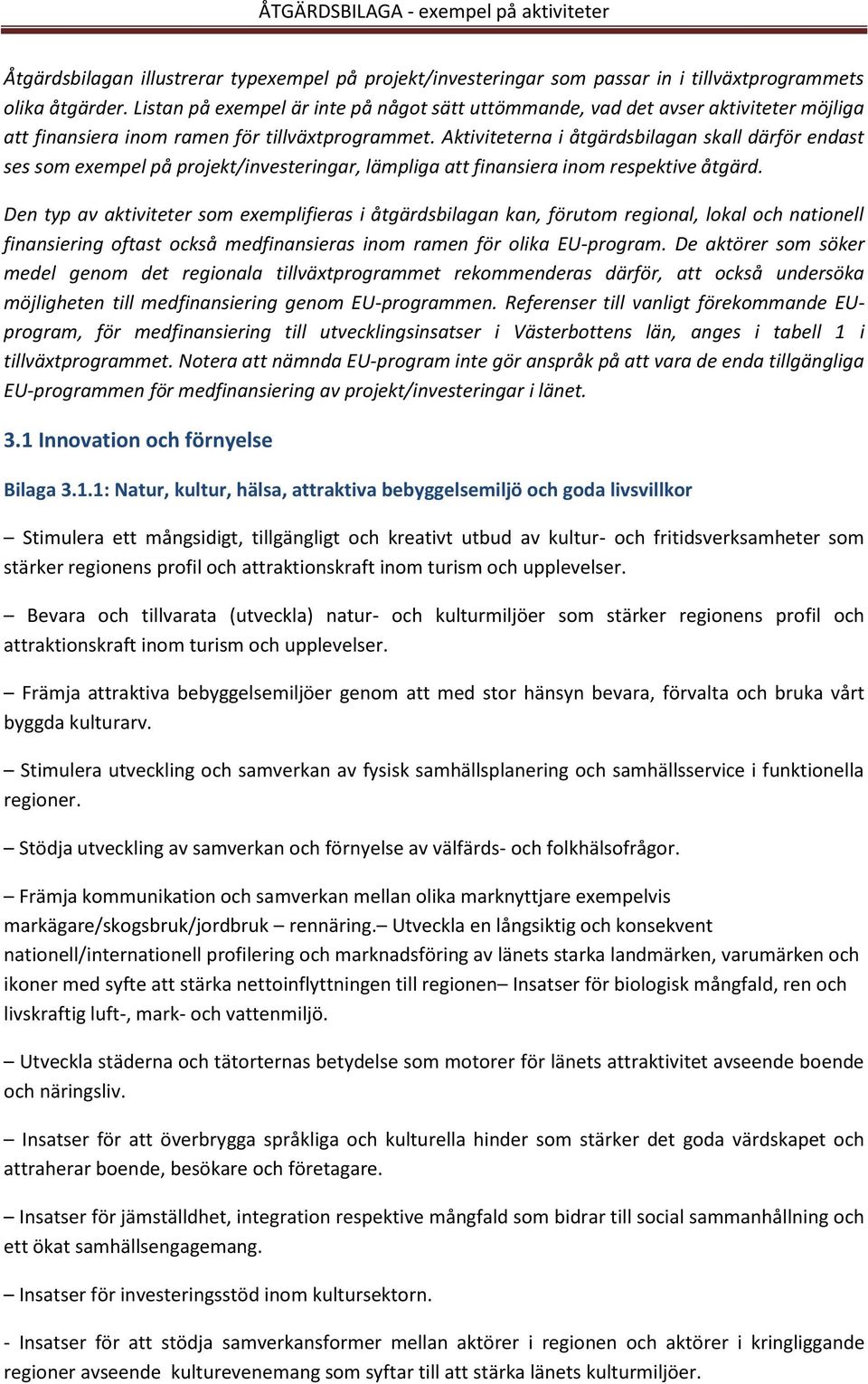 Aktiviteterna i åtgärdsbilagan skall därför endast ses som exempel på projekt/investeringar, lämpliga att finansiera inom respektive åtgärd.