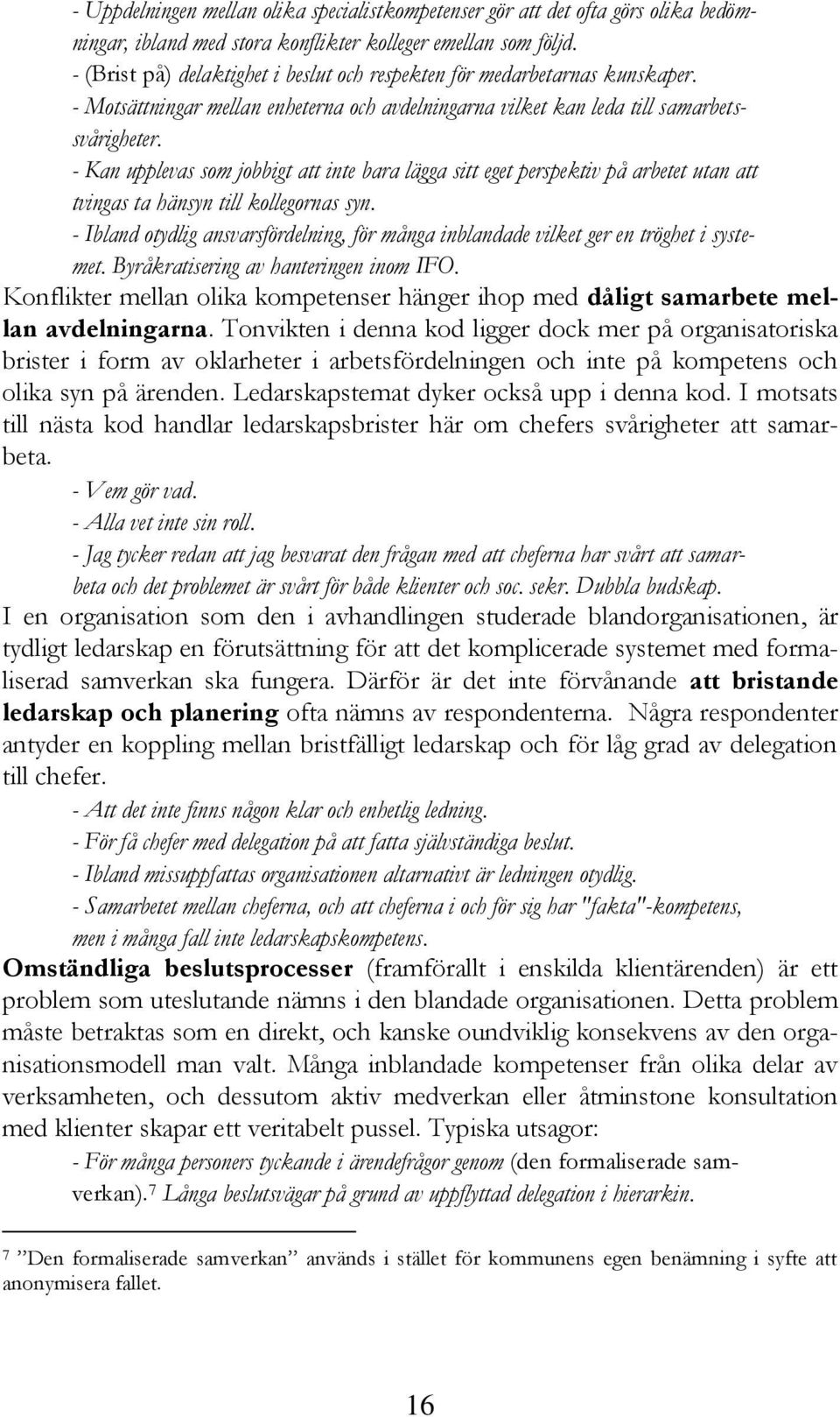 - Kan upplevas som jobbigt att inte bara lägga sitt eget perspektiv på arbetet utan att tvingas ta hänsyn till kollegornas syn.