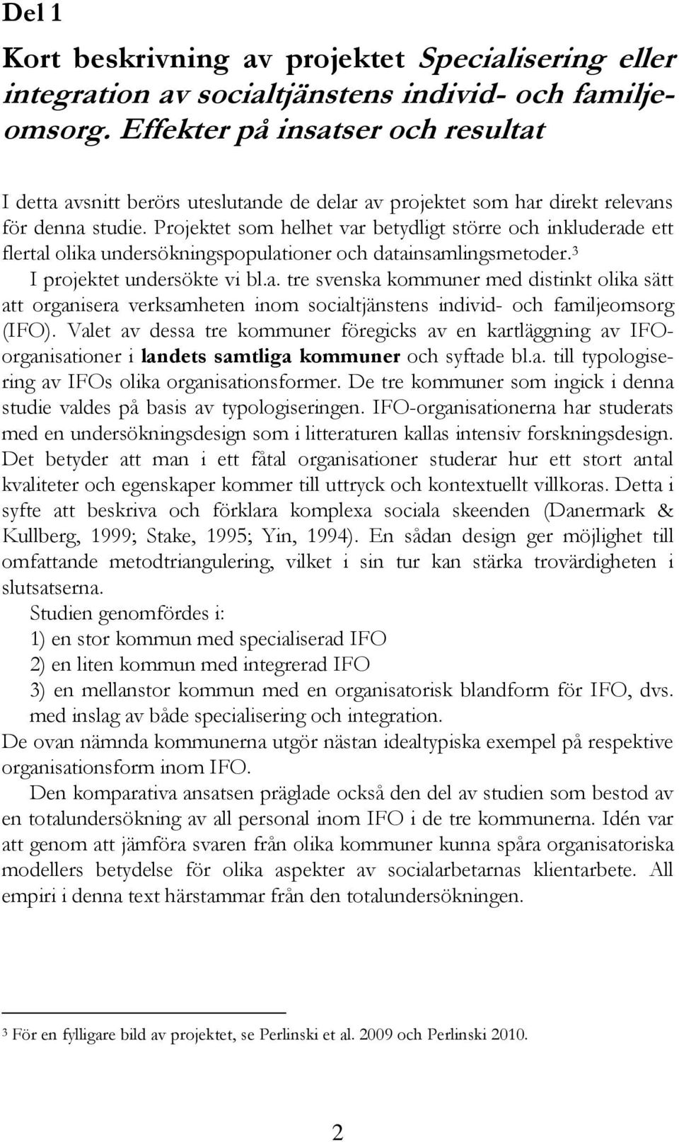 Projektet som helhet var betydligt större och inkluderade ett flertal olika undersökningspopulationer och datainsamlingsmetoder. 3 I projektet undersökte vi bl.a. tre svenska kommuner med distinkt olika sätt att organisera verksamheten inom socialtjänstens individ- och familjeomsorg (IFO).