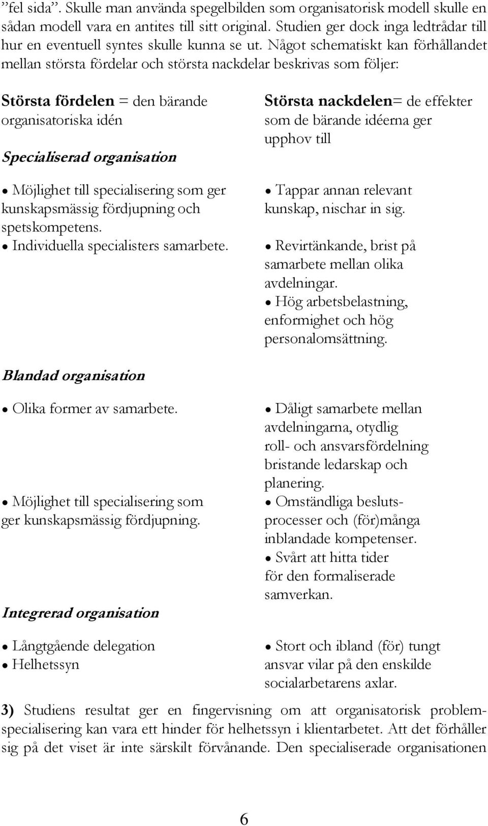 Något schematiskt kan förhållandet mellan största fördelar och största nackdelar beskrivas som följer: Största fördelen = den bärande organisatoriska idén Specialiserad organisation Möjlighet till