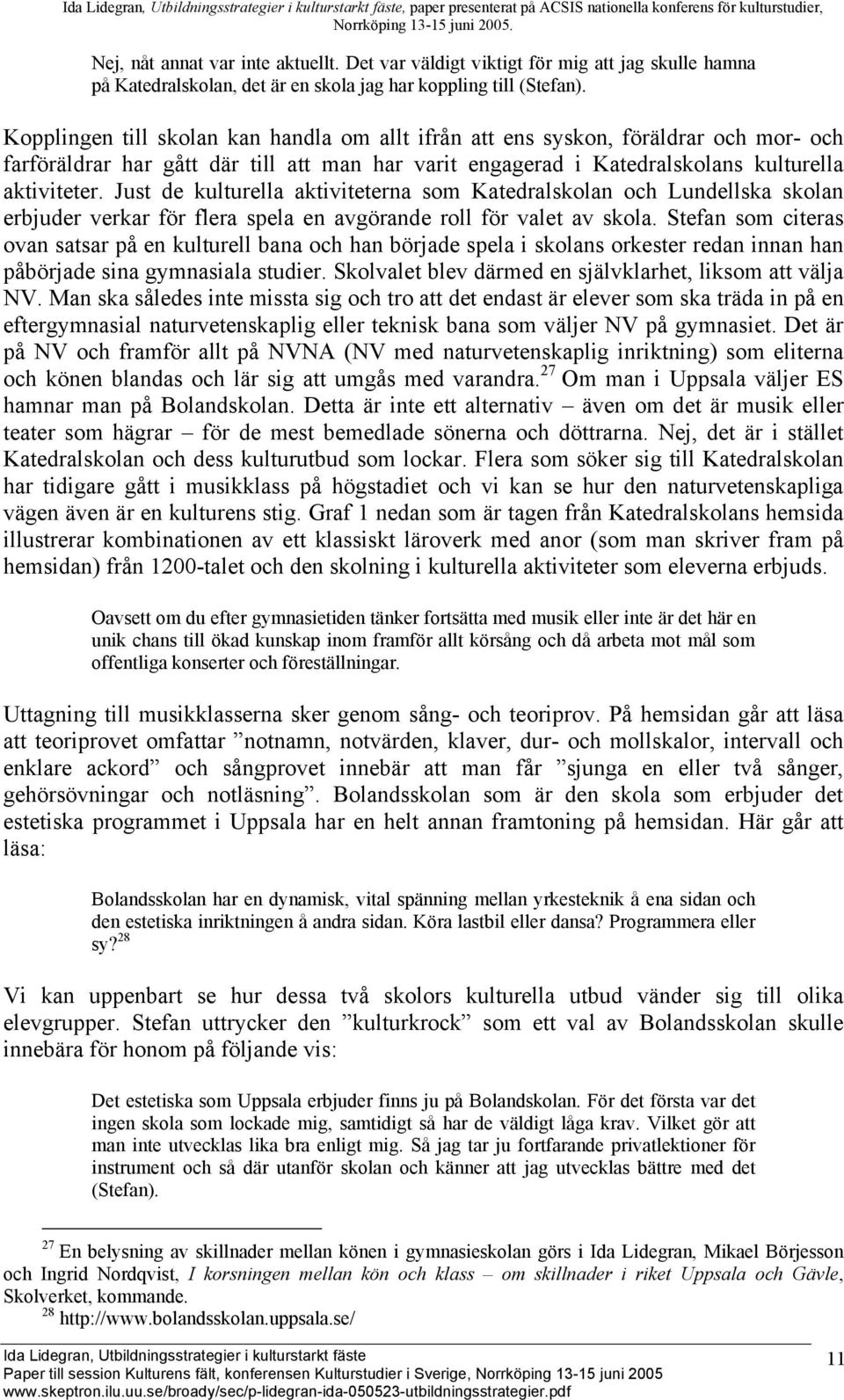 Kopplingen till skolan kan handla om allt ifrån att ens syskon, föräldrar och mor- och farföräldrar har gått där till att man har varit engagerad i Katedralskolans kulturella aktiviteter.