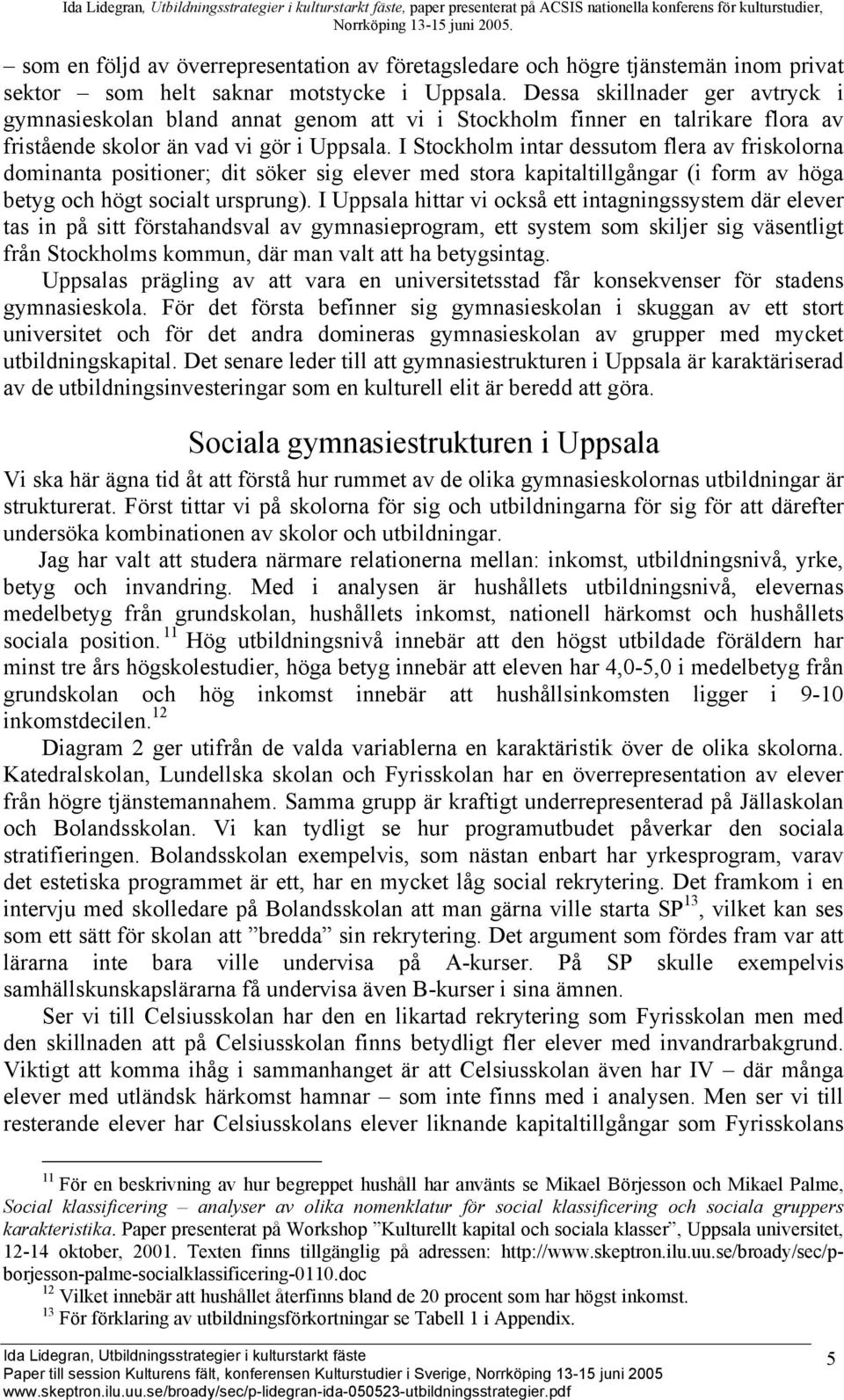 I Stockholm intar dessutom flera av friskolorna dominanta positioner; dit söker sig elever med stora kapitaltillgångar (i form av höga betyg och högt socialt ursprung).