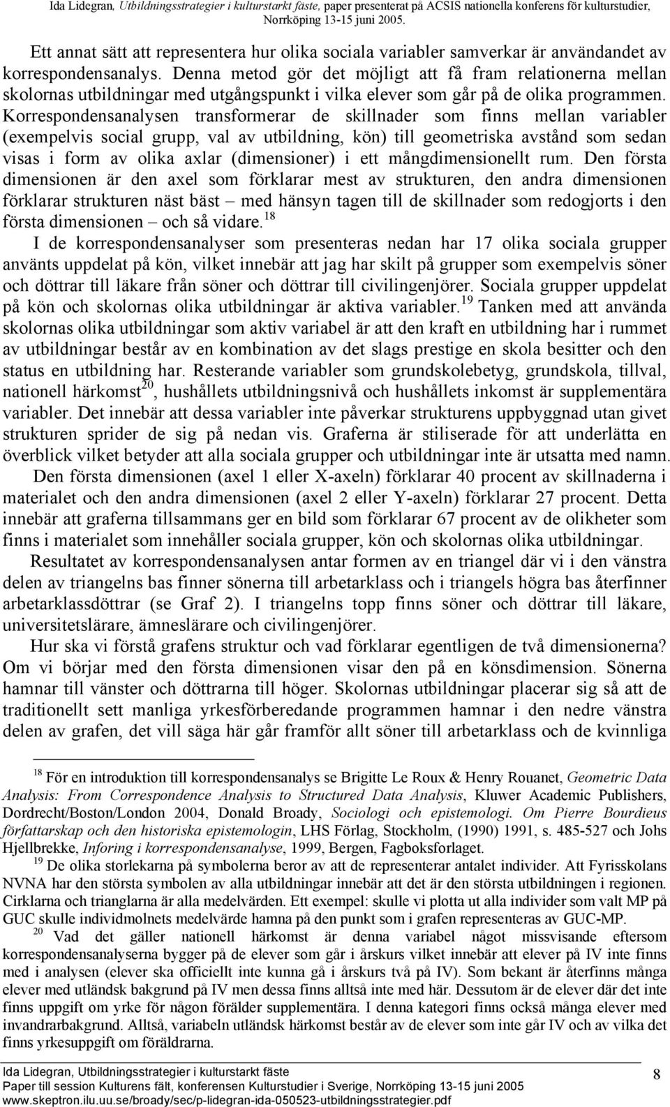 Korrespondensanalysen transformerar de skillnader som finns mellan variabler (exempelvis social grupp, val av utbildning, kön) till geometriska avstånd som sedan visas i form av olika axlar