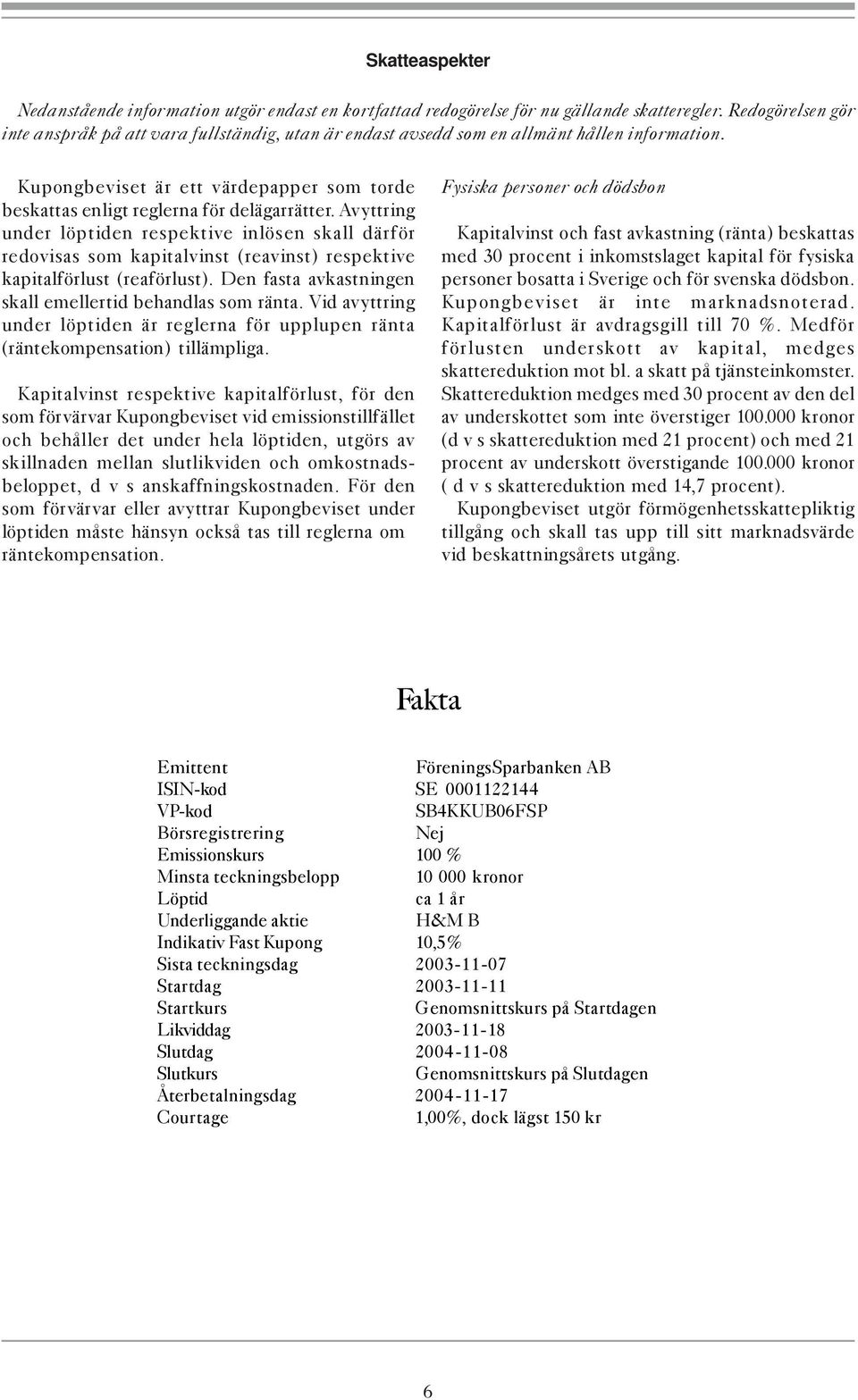 Avyttring under löptiden respektive inlösen skall därför redovisas som kapitalvinst (reavinst) respektive kapitalförlust (reaförlust). Den fasta avkastningen skall emellertid behandlas som ränta.