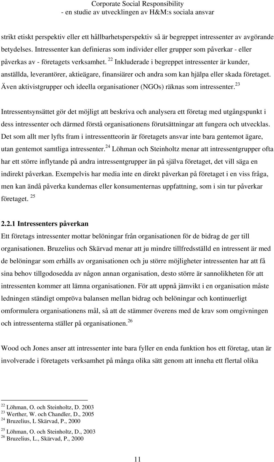 22 Inkluderade i begreppet intressenter är kunder, anställda, leverantörer, aktieägare, finansiärer och andra som kan hjälpa eller skada företaget.