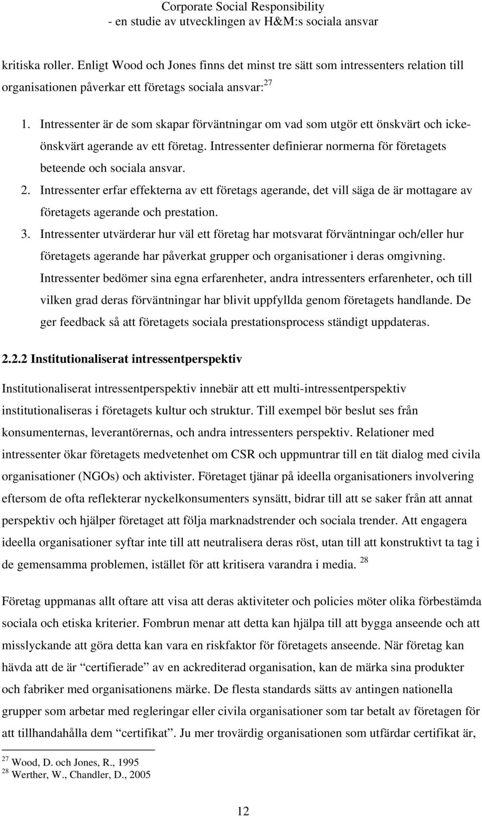 Intressenter erfar effekterna av ett företags agerande, det vill säga de är mottagare av företagets agerande och prestation. 3.