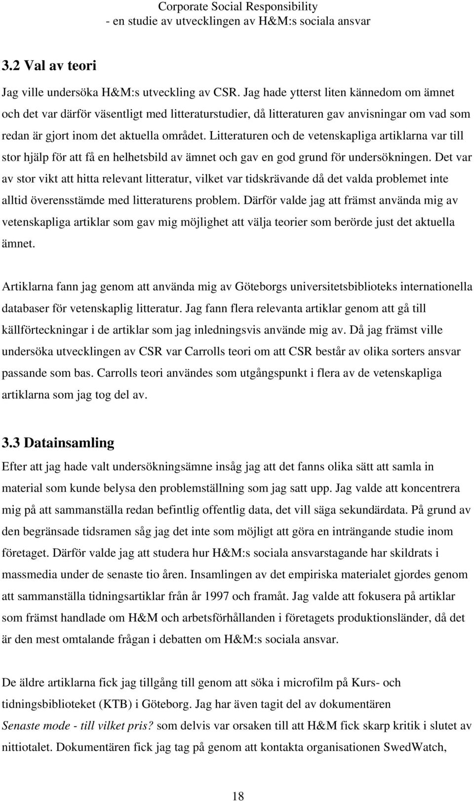 Litteraturen och de vetenskapliga artiklarna var till stor hjälp för att få en helhetsbild av ämnet och gav en god grund för undersökningen.