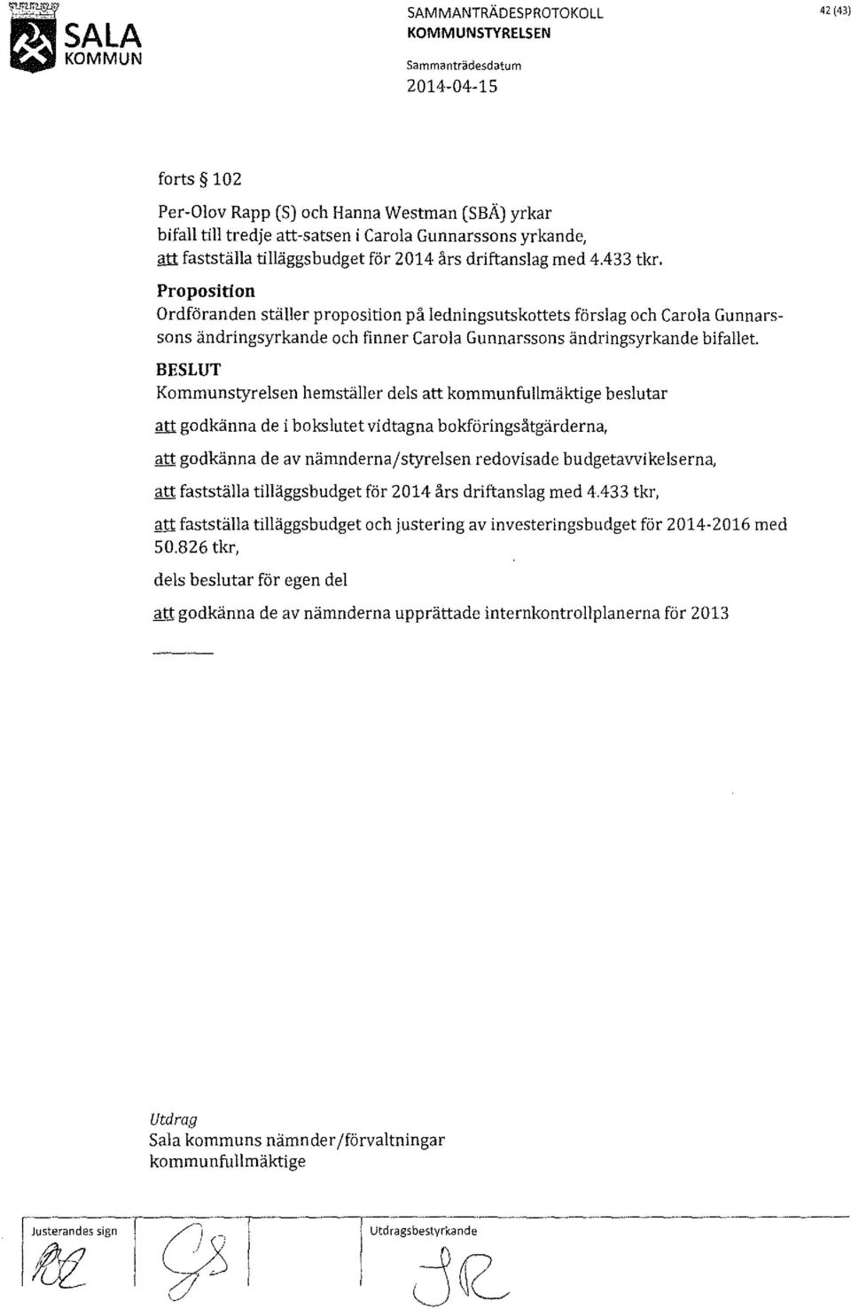 Gunnarssons yrkande, ill1 fastställa tilläggsbudget för 2014 års driftanslag med 4.433 tkr. Proposition Ordföranden ställer proposition på ledningsutskottets förslag och Caro!