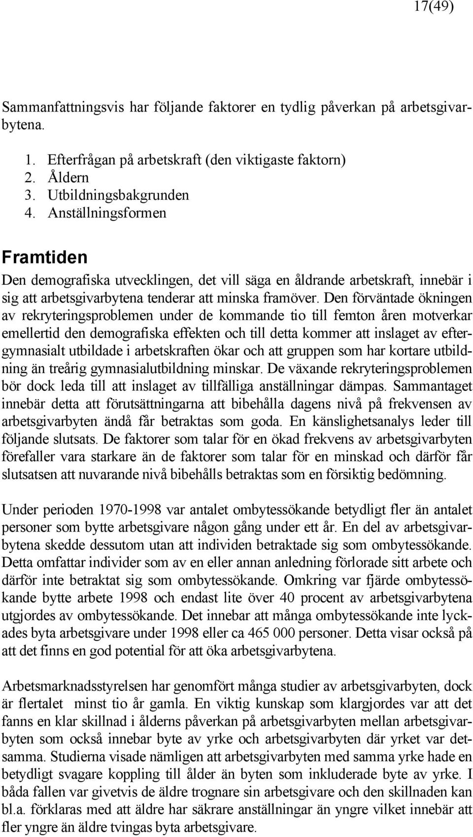 Den förväntade ökningen av rekryteringsproblemen under de kommande tio till femton åren motverkar emellertid den demografiska effekten och till detta kommer att inslaget av eftergymnasialt utbildade