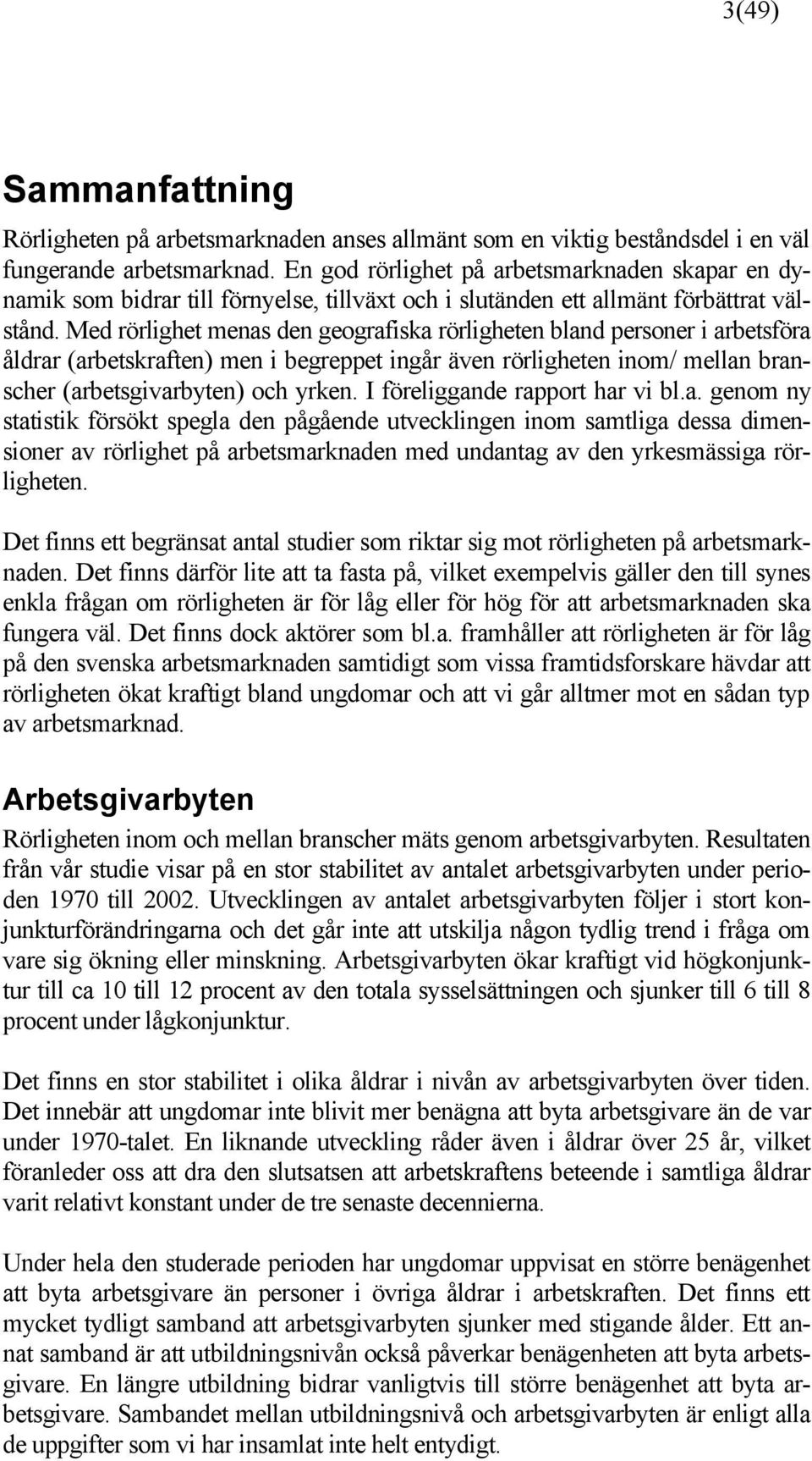 Med rörlighet menas den geografiska rörligheten bland personer i arbetsföra åldrar (arbetskraften) men i begreppet ingår även rörligheten inom/ mellan branscher (arbetsgivarbyten) och yrken.