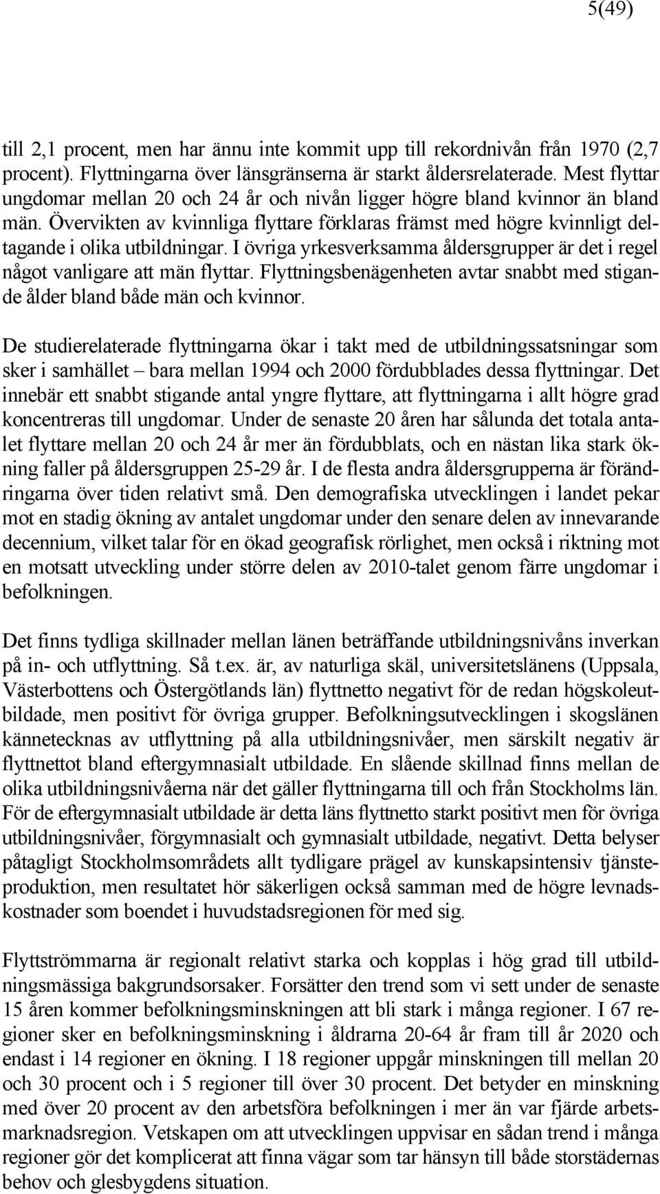 I övriga yrkesverksamma åldersgrupper är det i regel något vanligare att män flyttar. Flyttningsbenägenheten avtar snabbt med stigande ålder bland både män och kvinnor.