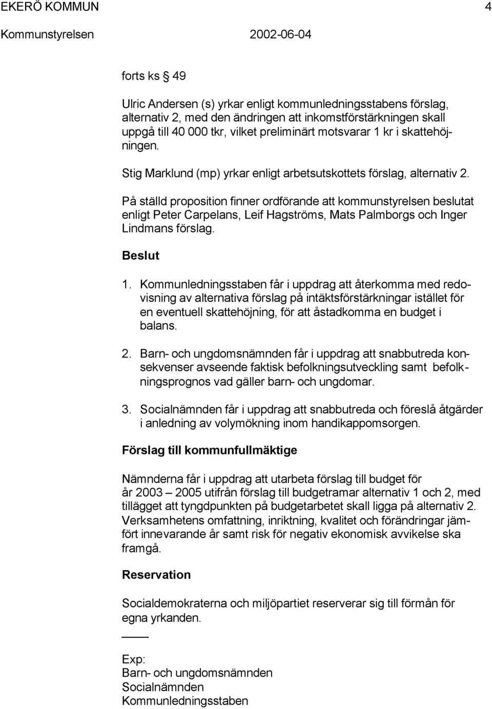 På ställd proposition finner ordförande att kommunstyrelsen beslutat enligt Peter Carpelans, Leif Hagströms, Mats Palmborgs och Inger Lindmans förslag. Beslut 1.