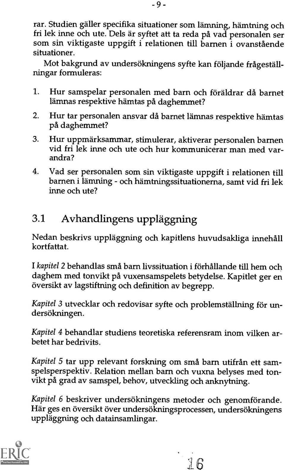 Mot bakgrund av undersokningens syfte kan foljande fragestallningar formuleras: 1. Hur samspelar personalen med barn och foraldrar da barnet lamnas respektive hamtas pa daghemmet? 2.