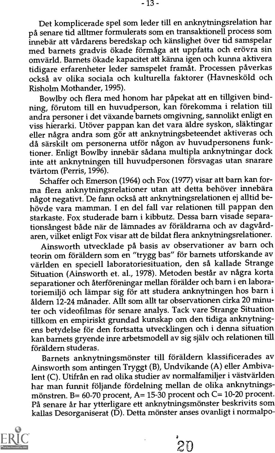 Processen paverkas ocksa av olika sociala och kulturella faktorer (Havneskold och Risholm Mothander, 1995).