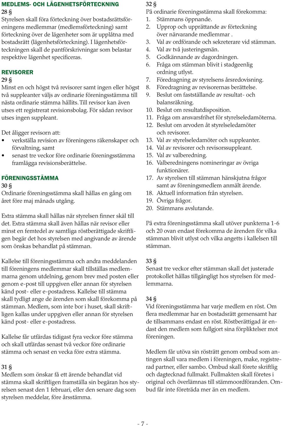 REVISORER 29 Minst en och högst två revisorer samt ingen eller högst två suppleanter väljs av ordinarie föreningsstämma till nästa ordinarie stämma hållits.