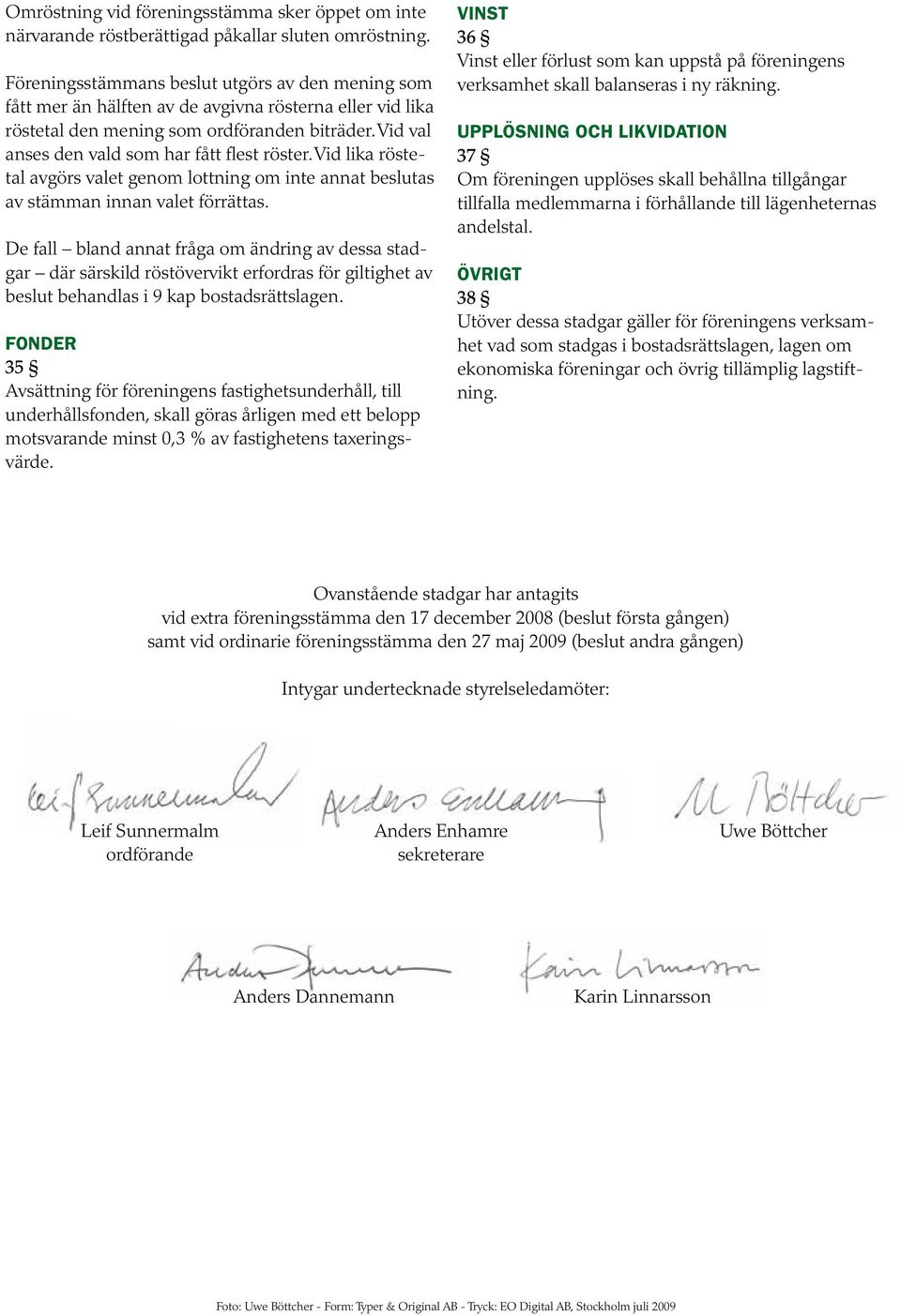 Vid val anses den vald som har fått flest röster. Vid lika röstetal avgörs valet genom lottning om inte annat beslutas av stämman innan valet förrättas.