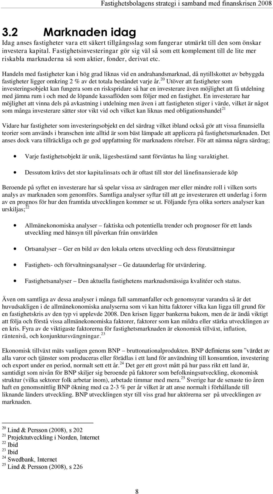 Handeln med fastigheter kan i hög grad liknas vid en andrahandsmarknad, då nytillskottet av bebyggda fastigheter ligger omkring 2 % av det totala beståndet varje år.