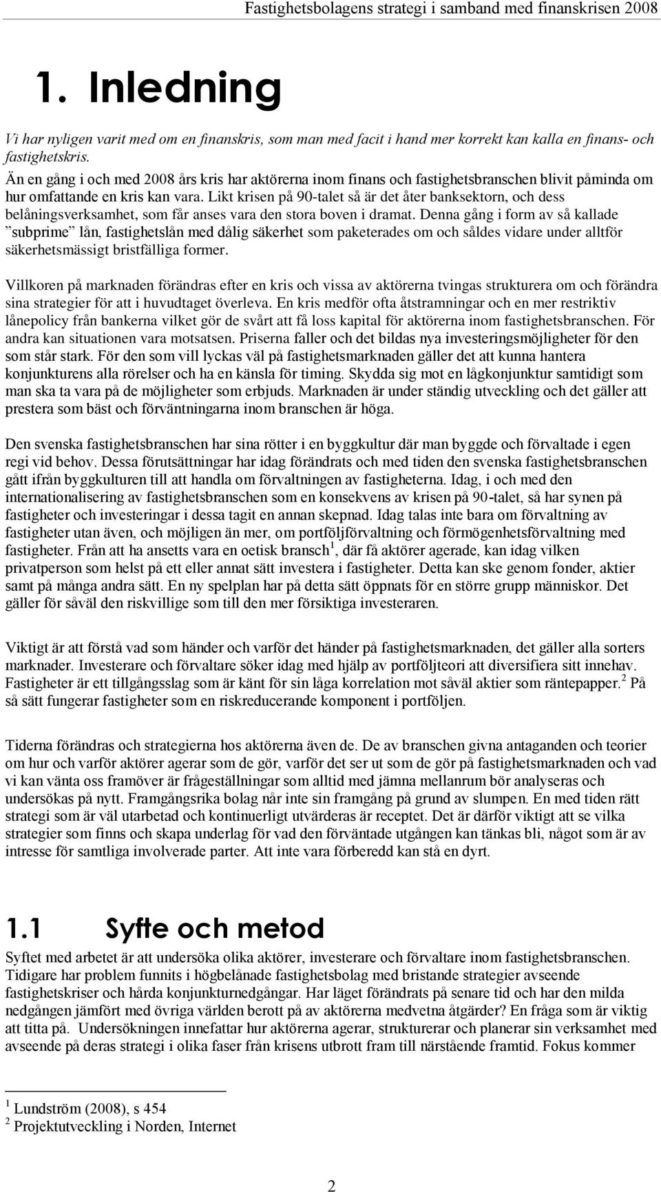 Likt krisen på 90-talet så är det åter banksektorn, och dess belåningsverksamhet, som får anses vara den stora boven i dramat.