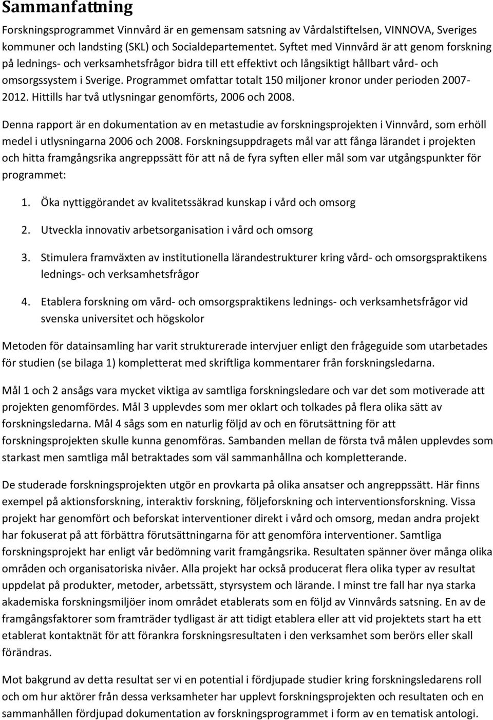 Programmet omfattar totalt 150 miljoner kronor under perioden 2007-2012. Hittills har två utlysningar genomförts, 2006 och 2008.