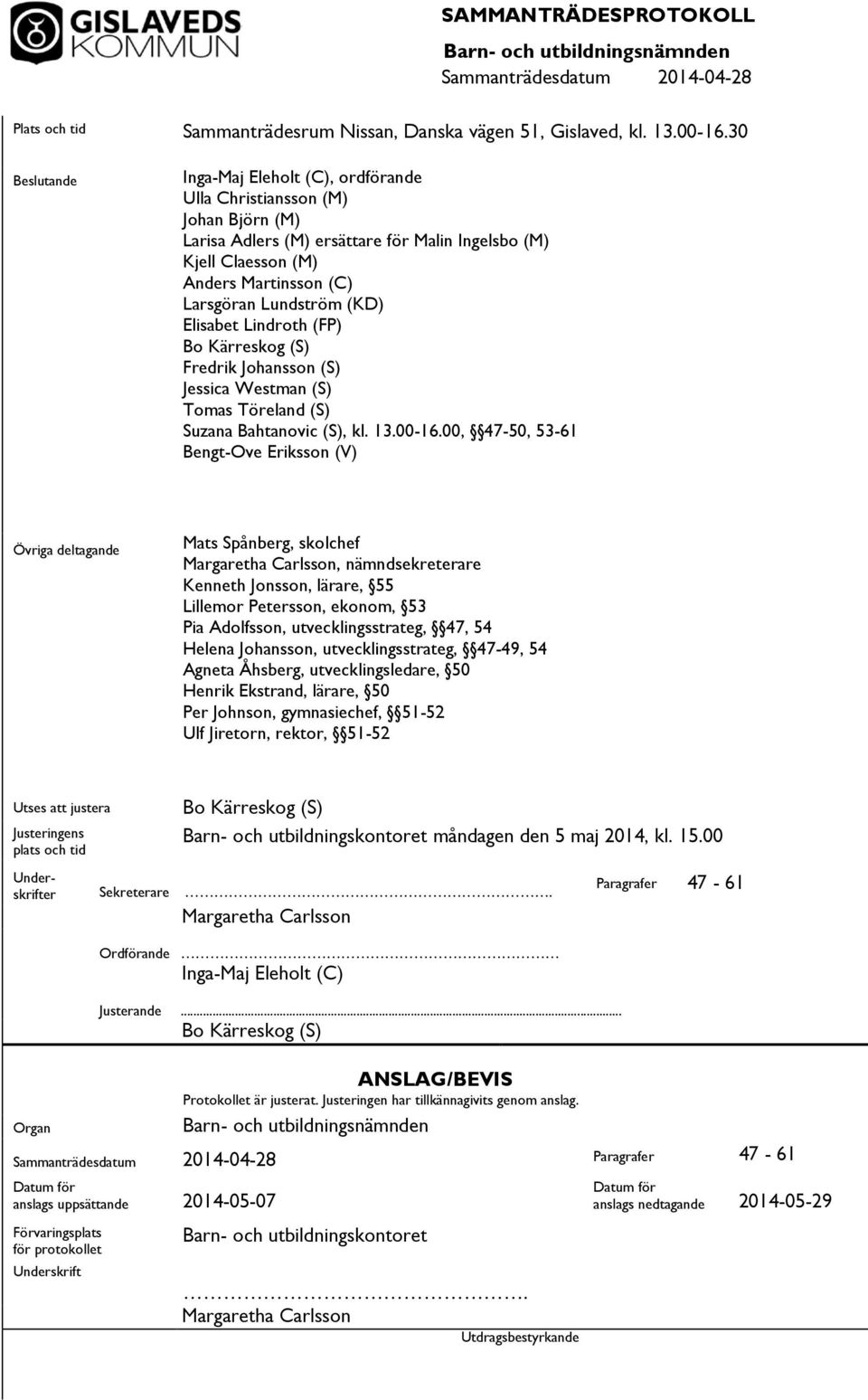 (KD) Elisabet Lindroth (FP) Bo Kärreskog (S) Fredrik Johansson (S) Jessica Westman (S) Tomas Töreland (S) Suzana Bahtanovic (S), kl. 13.00-16.