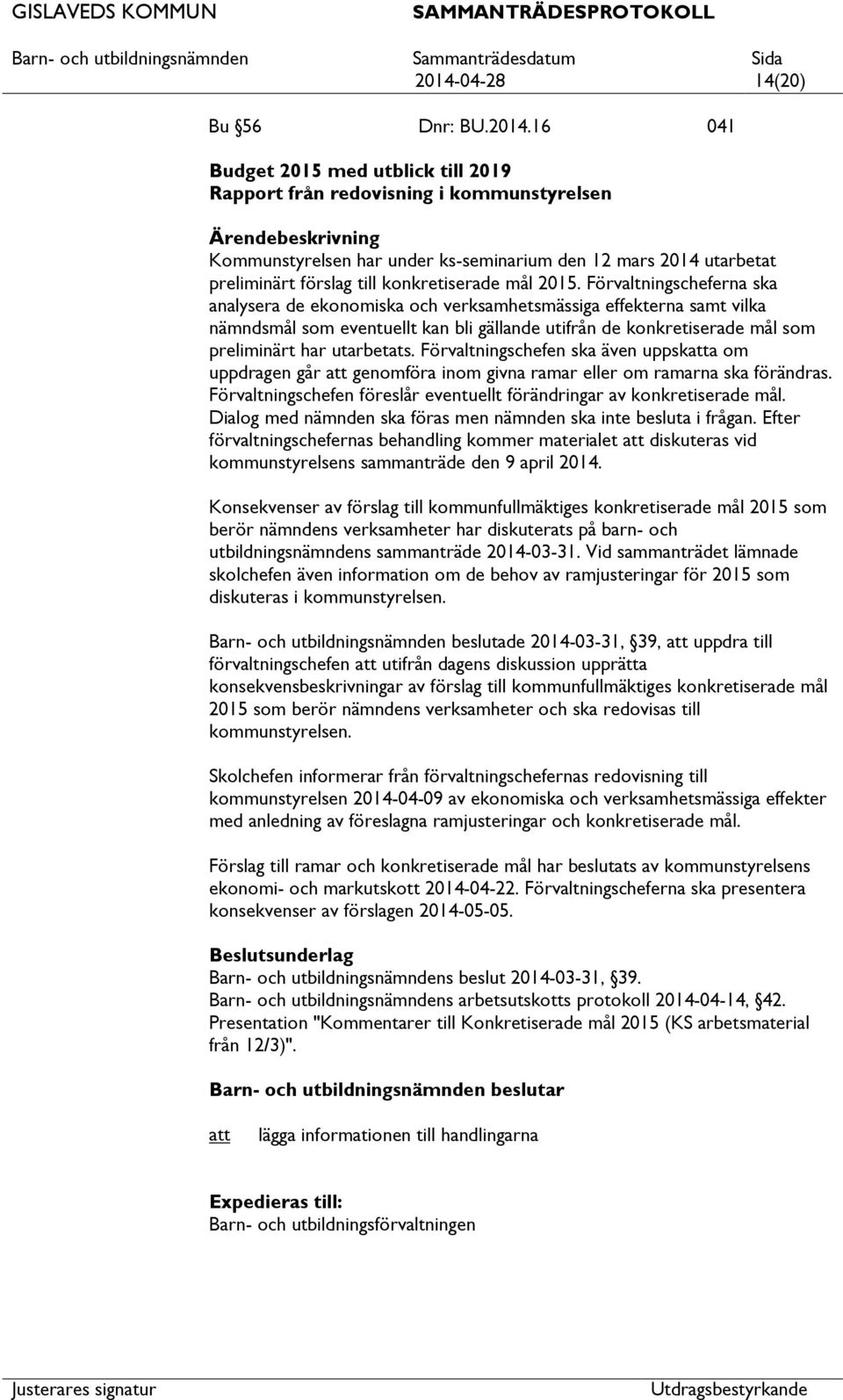 Förvaltningscheferna ska analysera de ekonomiska och verksamhetsmässiga effekterna samt vilka nämndsmål som eventuellt kan bli gällande utifrån de konkretiserade mål som preliminärt har utarbetats.