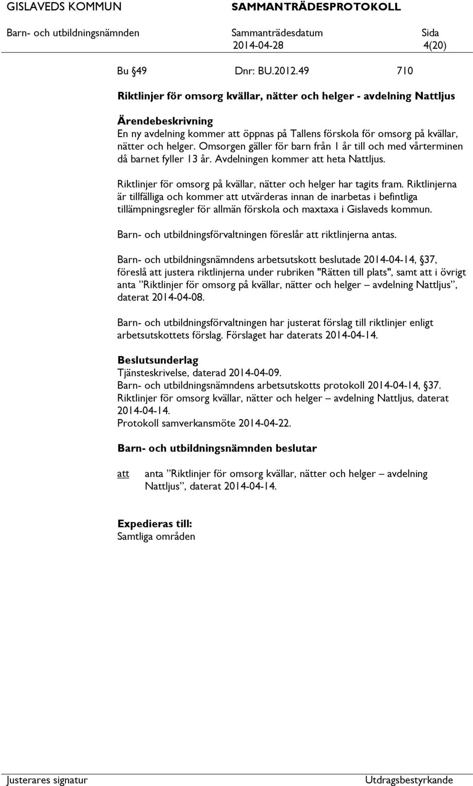 Omsorgen gäller för barn från 1 år till och med vårterminen då barnet fyller 13 år. Avdelningen kommer heta Nljus. Riktlinjer för omsorg på kvällar, nätter och helger har tagits fram.