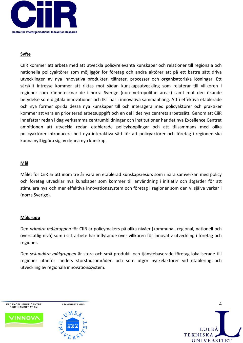 Ett särskilt intresse kommer att riktas mot sådan kunskapsutveckling som relaterar till villkoren i regioner som kännetecknar de i norra Sverige (non metropolitan areas) samt mot den ökande betydelse